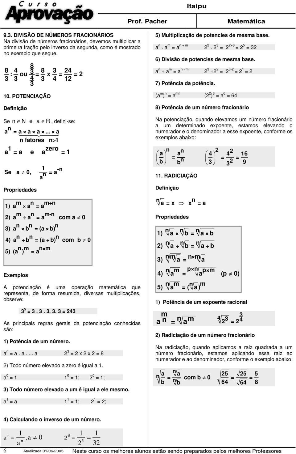 .. a n fatores n> zero a a e a -n Se a 0, n a a Propriedades m n m+n ) a a a m n m-n ) a a a com a 0 n n n 3) a b (a b) n n n 4) a b (a b) com b 0 n m n m 5) (a ) a Exemplos A potenciação é uma