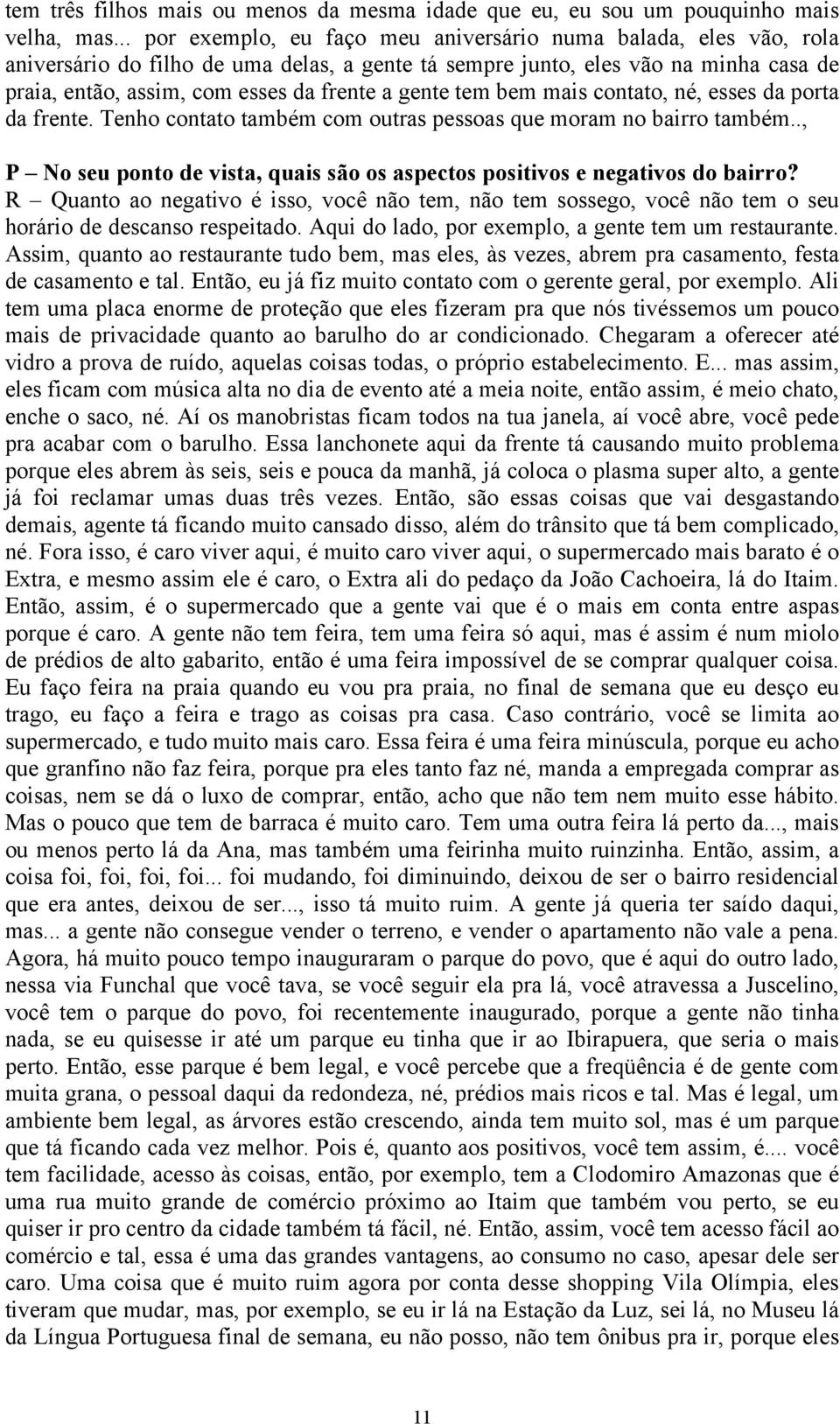 gente tem bem mais contato, né, esses da porta da frente. Tenho contato também com outras pessoas que moram no bairro também.