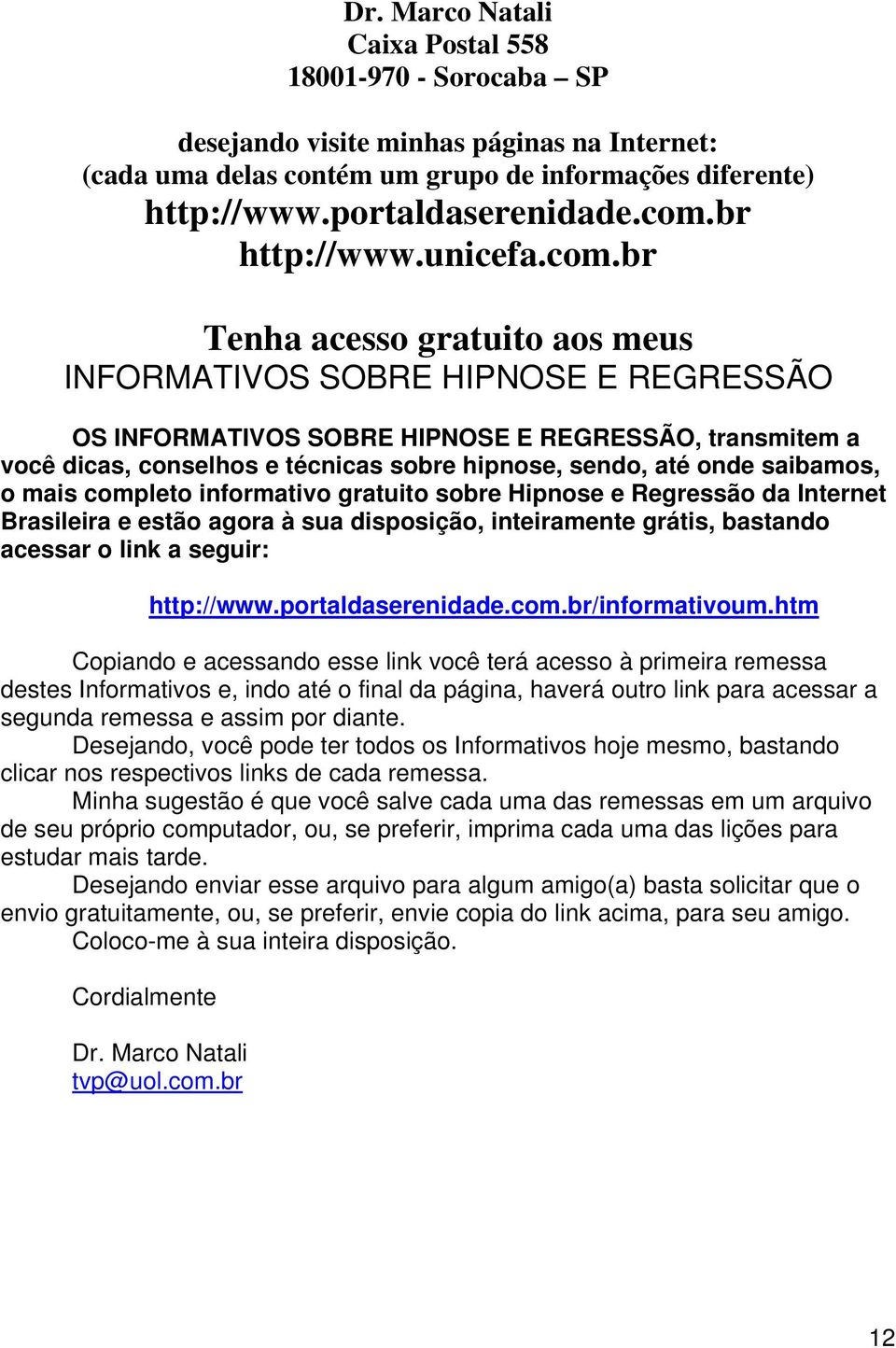 br Tenha acesso gratuito aos meus INFORMATIVOS SOBRE HIPNOSE E REGRESSÃO OS INFORMATIVOS SOBRE HIPNOSE E REGRESSÃO, transmitem a você dicas, conselhos e técnicas sobre hipnose, sendo, até onde