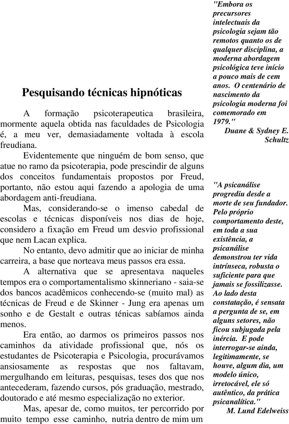 abordagem anti-freudiana. Mas, considerando-se o imenso cabedal de escolas e técnicas disponíveis nos dias de hoje, considero a fixação em Freud um desvio profissional que nem Lacan explica.