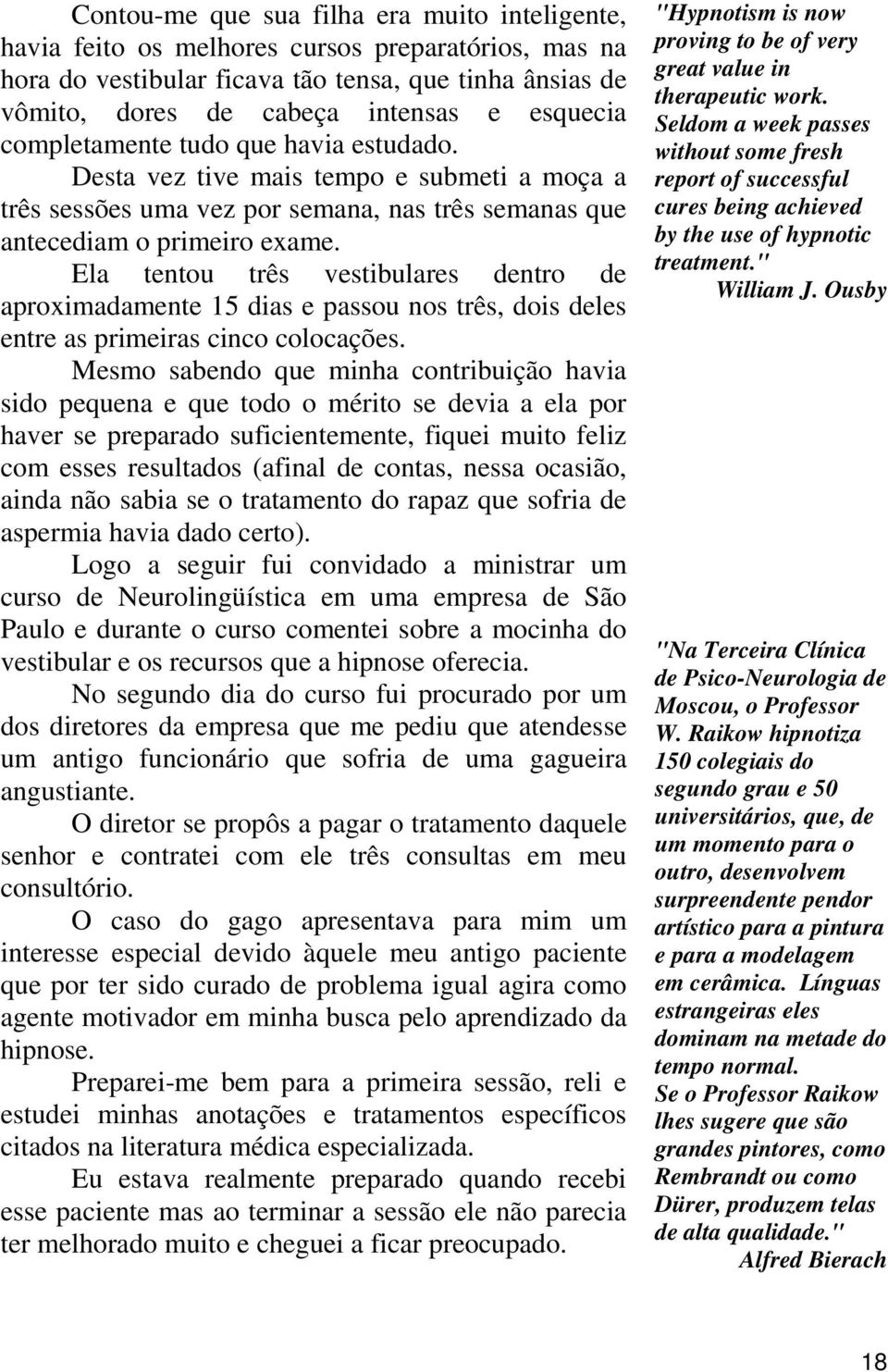 Ela tentou três vestibulares dentro de aproximadamente 15 dias e passou nos três, dois deles entre as primeiras cinco colocações.