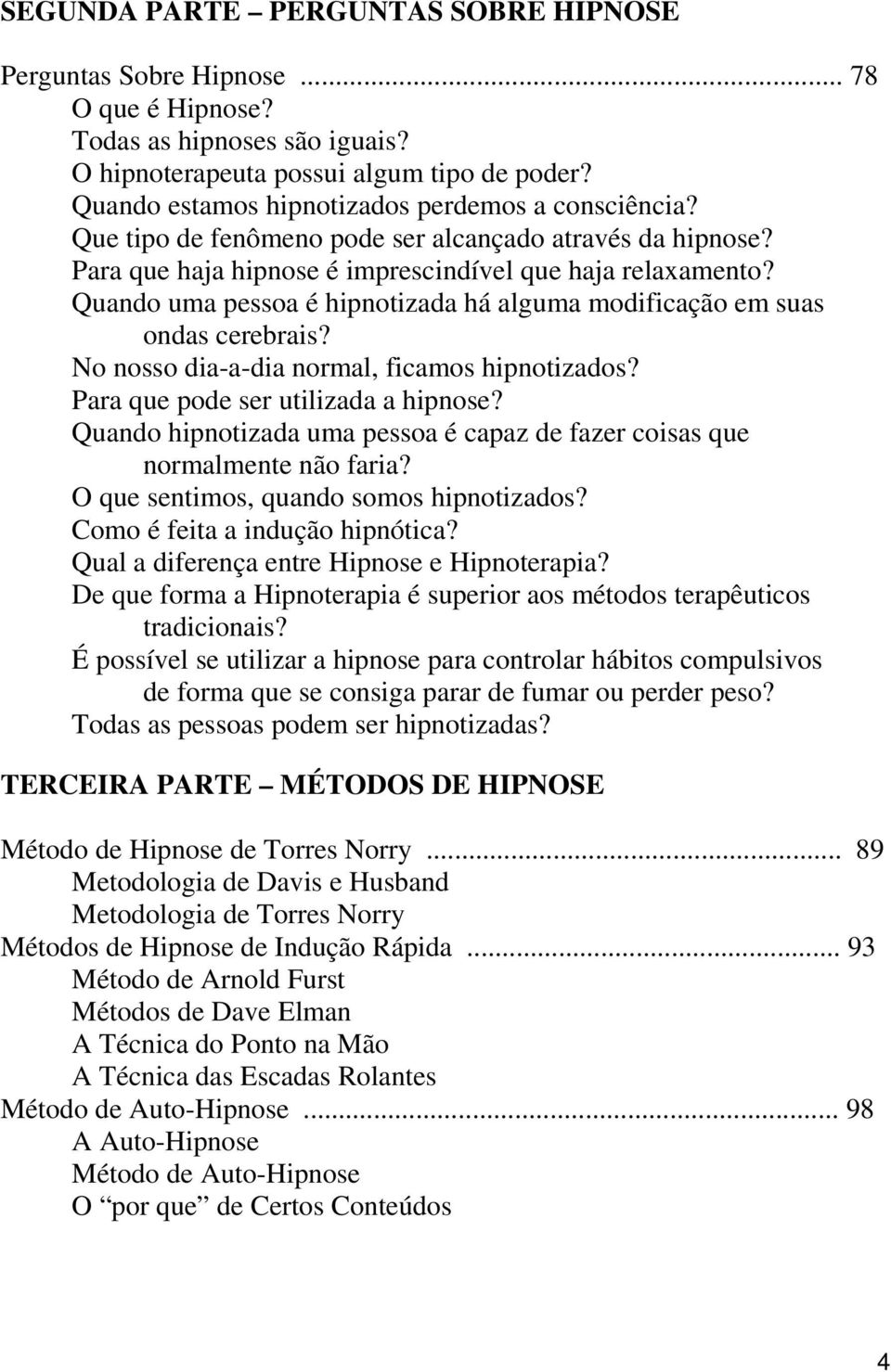 Quando uma pessoa é hipnotizada há alguma modificação em suas ondas cerebrais? No nosso dia-a-dia normal, ficamos hipnotizados? Para que pode ser utilizada a hipnose?