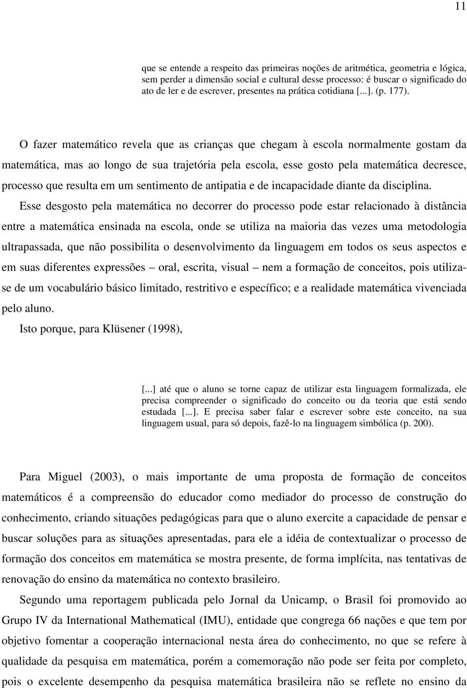 O fazer matemático revela que as crianças que chegam à escola normalmente gostam da matemática, mas ao longo de sua trajetória pela escola, esse gosto pela matemática decresce, processo que resulta