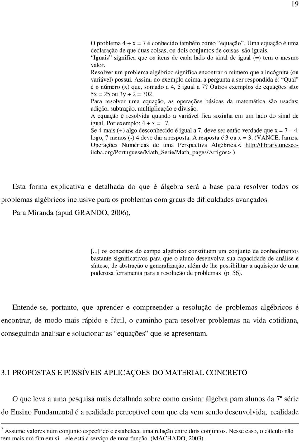 Assim, no exemplo acima, a pergunta a ser respondida é: Qual é o número (x) que, somado a 4, é igual a 7? Outros exemplos de equações são: 5x = 25 ou 3y + 2 = 302.