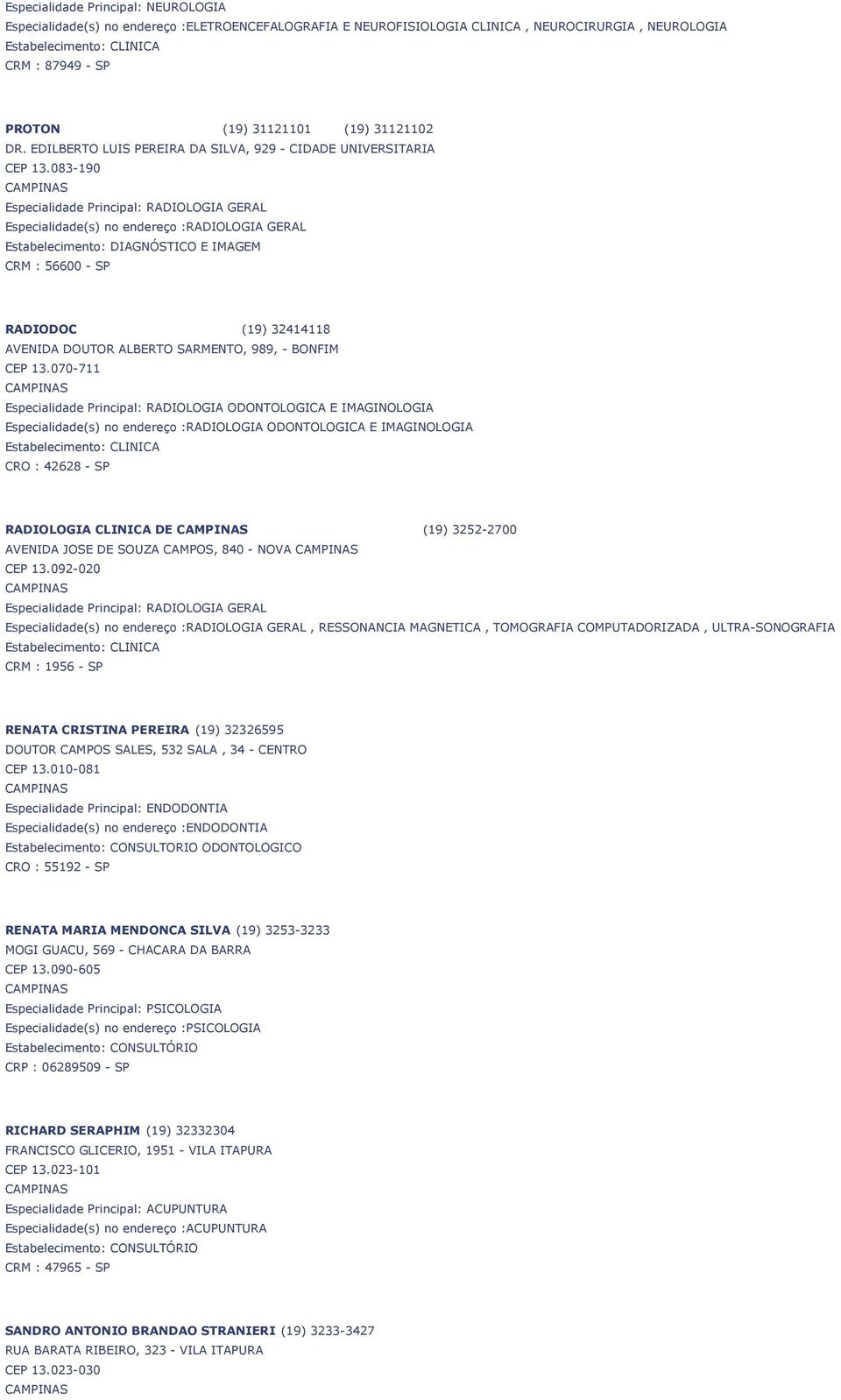 083-190 Especialidade Principal: RADIOLOGIA GERAL Especialidade(s) no endereço :RADIOLOGIA GERAL Estabelecimento: DIAGNÓSTICO E IMAGEM CRM : 56600 - SP RADIODOC (19) 32414118 AVENIDA DOUTOR ALBERTO