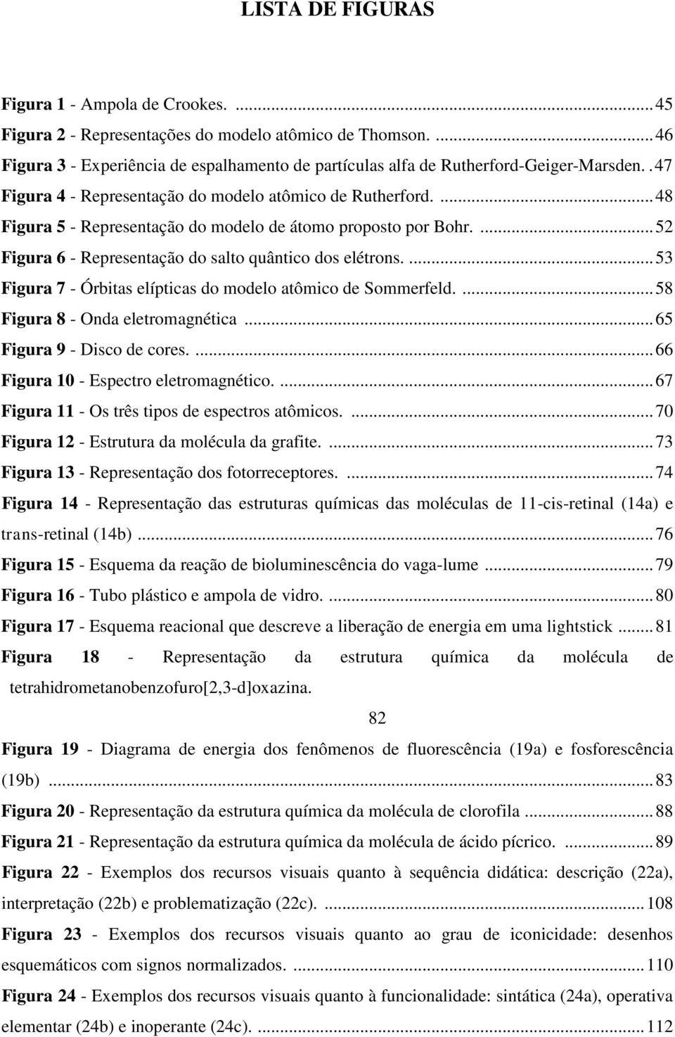 ... 53 Figura 7 - Órbitas elípticas do modelo atômico de Sommerfeld.... 58 Figura 8 - Onda eletromagnética... 65 Figura 9 - Disco de cores.... 66 Figura 10 - Espectro eletromagnético.