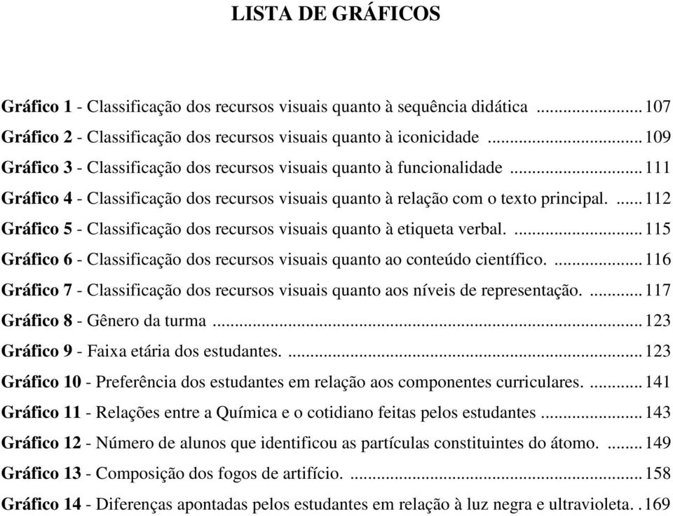 ... 112 Gráfico 5 - Classificação dos recursos visuais quanto à etiqueta verbal.... 115 Gráfico 6 - Classificação dos recursos visuais quanto ao conteúdo científico.