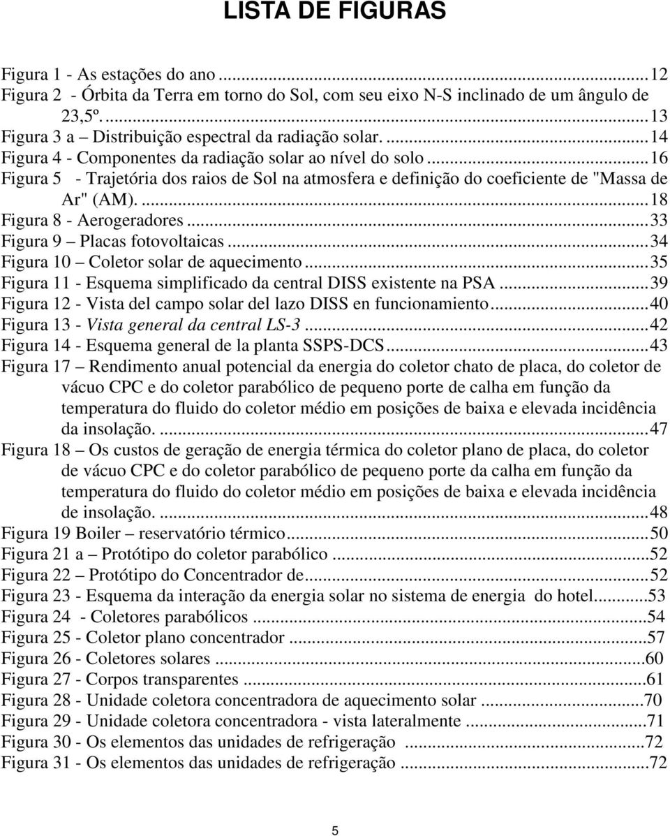 ..33 Figura 9 Placas fotovoltaicas...34 Figura 10 Coletor solar de aquecimento...35 Figura 11 - Esquema simplificado da central DISS existente na PSA.