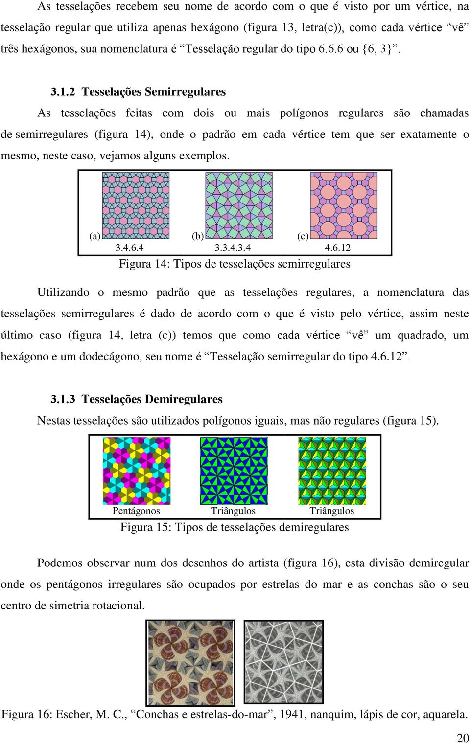 2 Tesselações Semirregulares As tesselações feitas com dois ou mais polígonos regulares são chamadas de semirregulares (figura 14), onde o padrão em cada vértice tem que ser exatamente o mesmo, neste