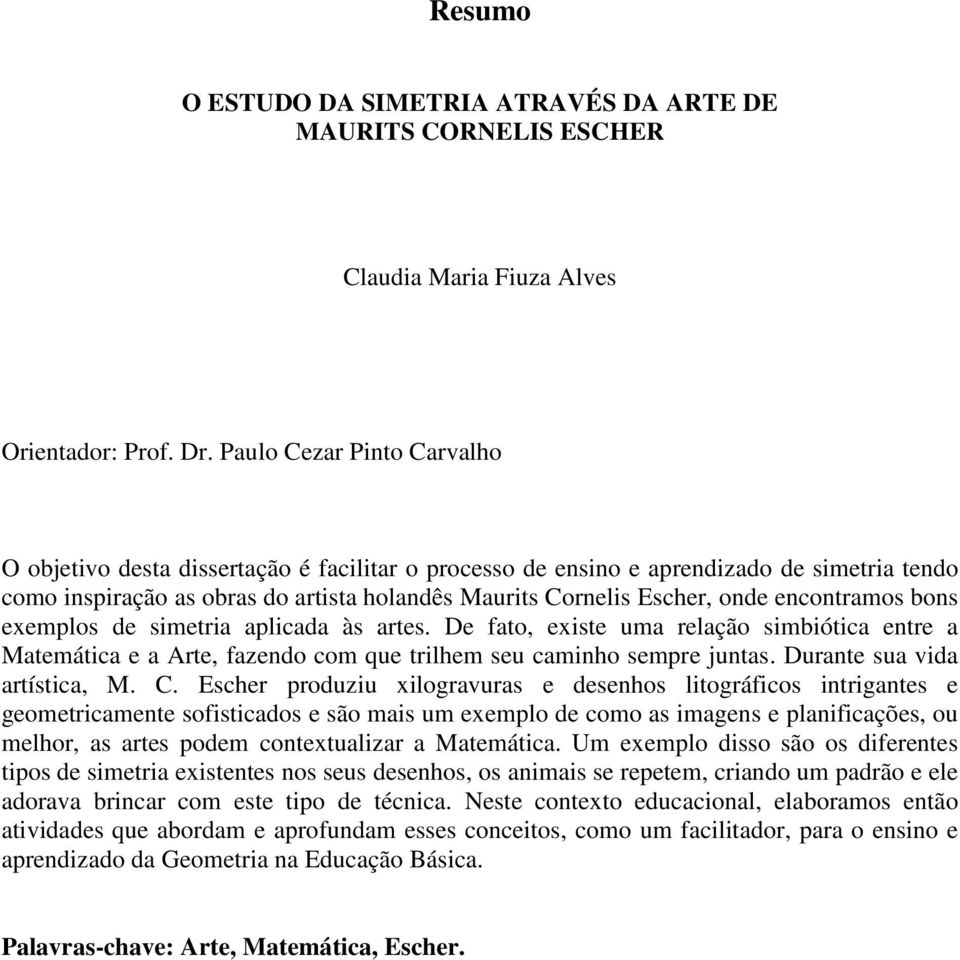 encontramos bons exemplos de simetria aplicada às artes. De fato, existe uma relação simbiótica entre a Matemática e a Arte, fazendo com que trilhem seu caminho sempre juntas.