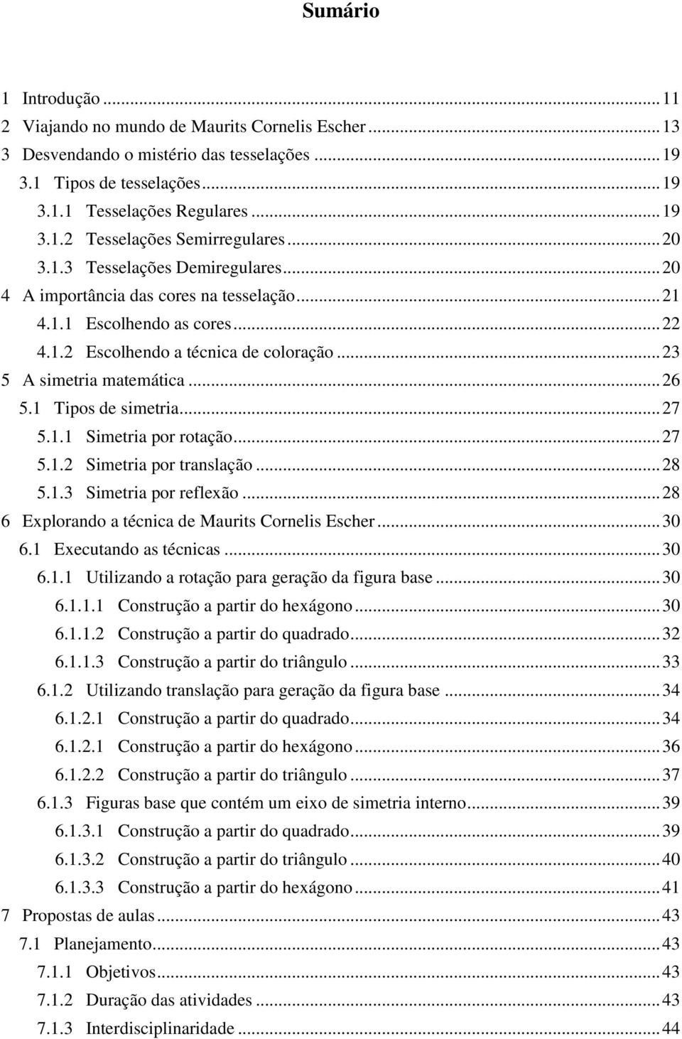 1 Tipos de simetria... 27 5.1.1 Simetria por rotação... 27 5.1.2 Simetria por translação... 28 5.1.3 Simetria por reflexão... 28 6 Explorando a técnica de Maurits Cornelis Escher... 30 6.