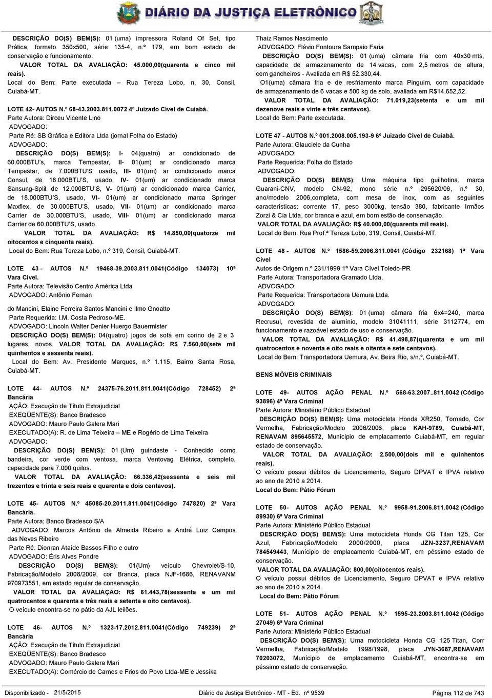 Parte Autora: Dirceu Vicente Lino Parte Ré: SB Gráfica e Editora Ltda (jornal Folha do Estado) DESCRIÇÃO DO(S) BEM(S): I- 04(quatro) ar condicionado de 60.