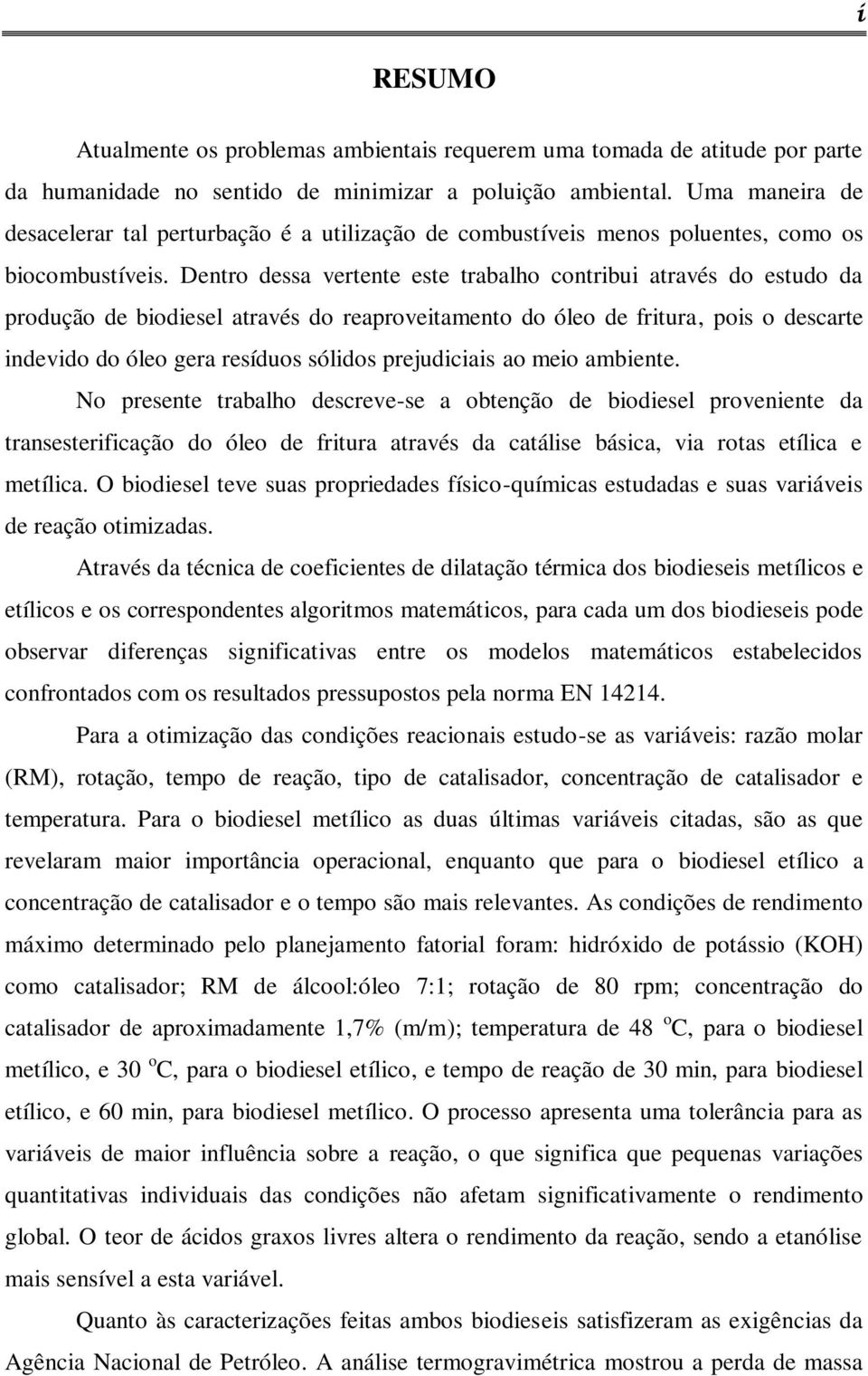 Dentro dessa vertente este trabalho contribui através do estudo da produção de biodiesel através do reaproveitamento do óleo de fritura, pois o descarte indevido do óleo gera resíduos sólidos