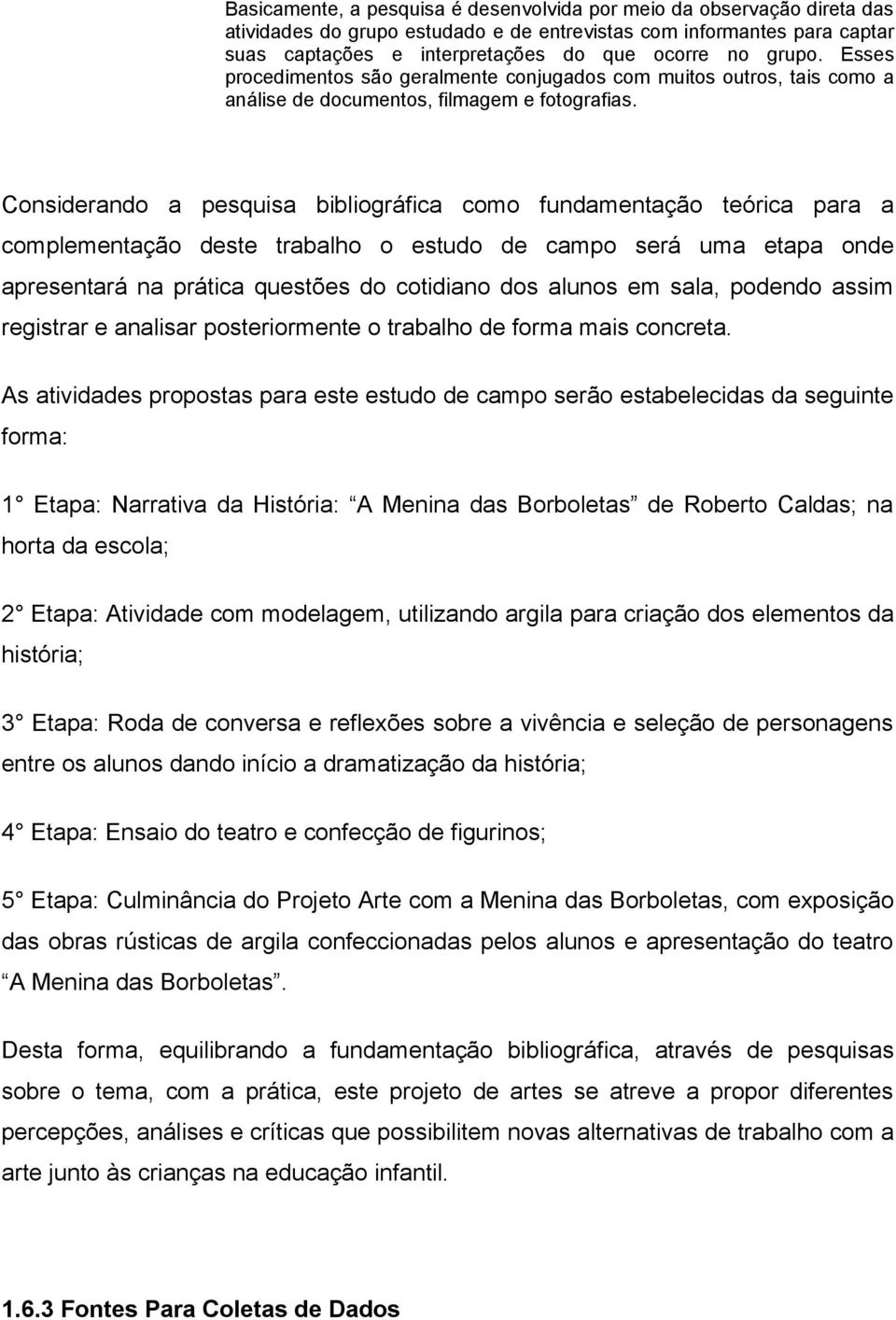 Considerando a pesquisa bibliográfica como fundamentação teórica para a complementação deste trabalho o estudo de campo será uma etapa onde apresentará na prática questões do cotidiano dos alunos em