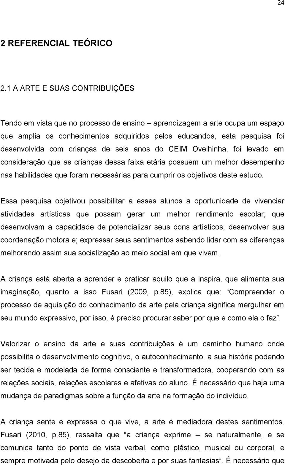 crianças de seis anos do CEIM Ovelhinha, foi levado em consideração que as crianças dessa faixa etária possuem um melhor desempenho nas habilidades que foram necessárias para cumprir os objetivos