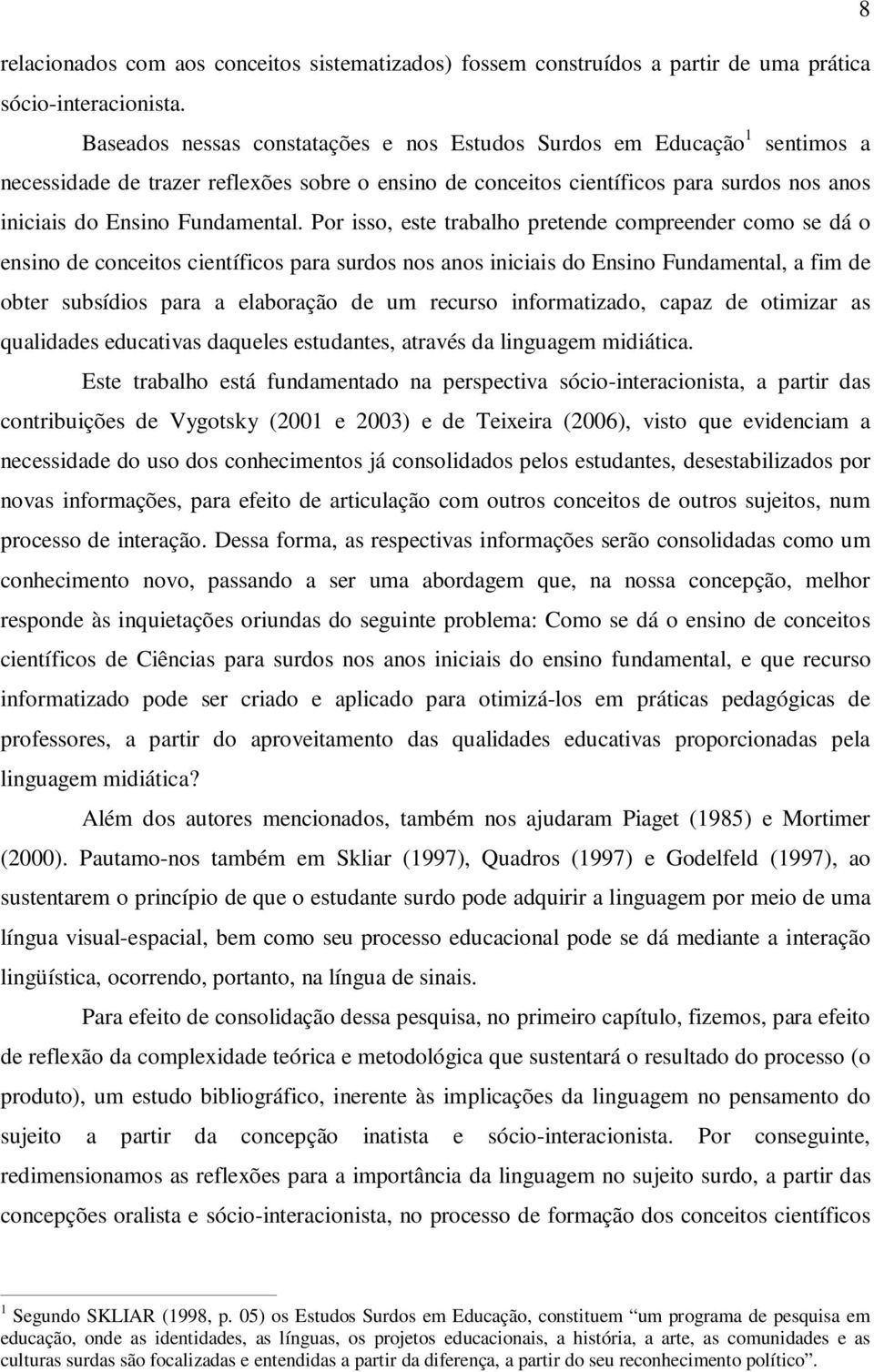 Por isso, este trabalho pretende compreender como se dá o ensino de conceitos científicos para surdos nos anos iniciais do Ensino Fundamental, a fim de obter subsídios para a elaboração de um recurso