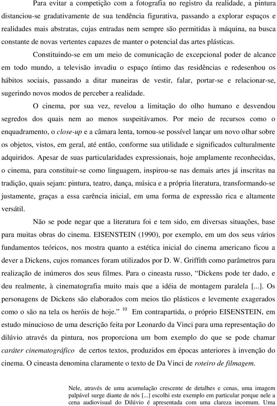 Constituindo-se em um meio de comunicação de excepcional poder de alcance em todo mundo, a televisão invadiu o espaço íntimo das residências e redesenhou os hábitos sociais, passando a ditar maneiras