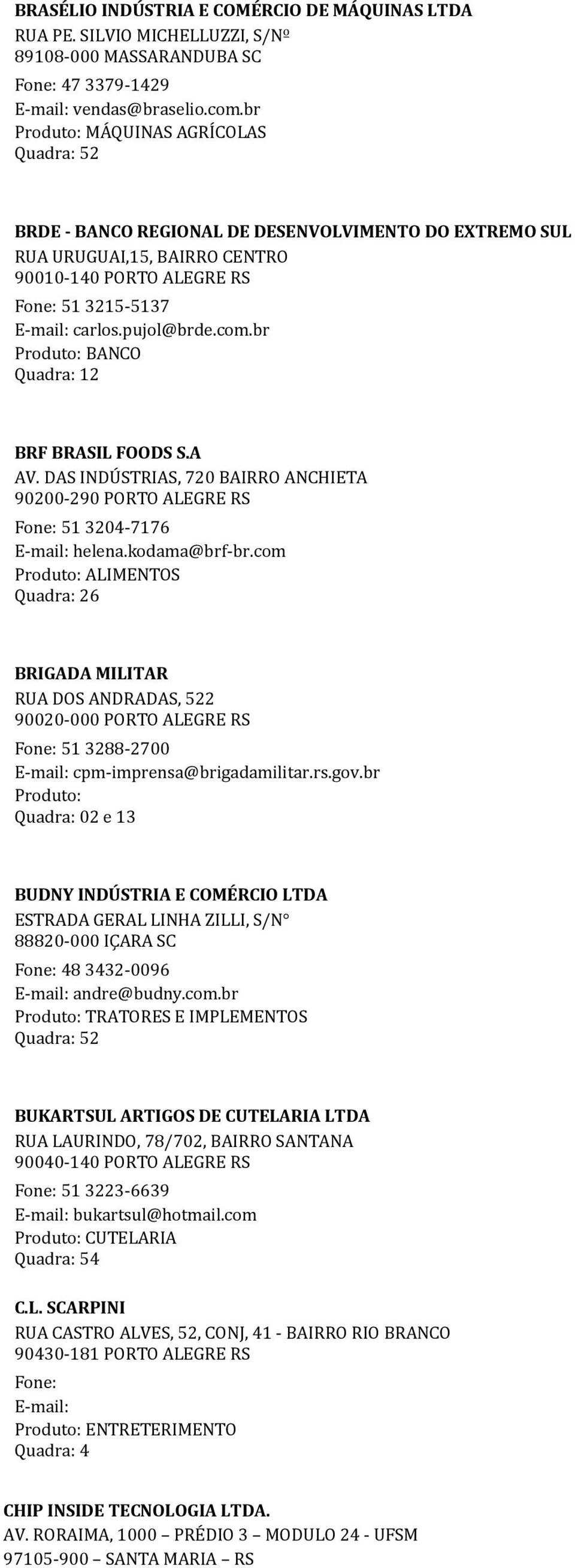 br Produto: BANCO Quadra: 12 BRF BRASIL FOODS S.A AV. DAS INDÚSTRIAS, 720 BAIRRO ANCHIETA 90200-290 PORTO ALEGRE RS Fone: 51 3204-7176 E-mail: helena.kodama@brf-br.