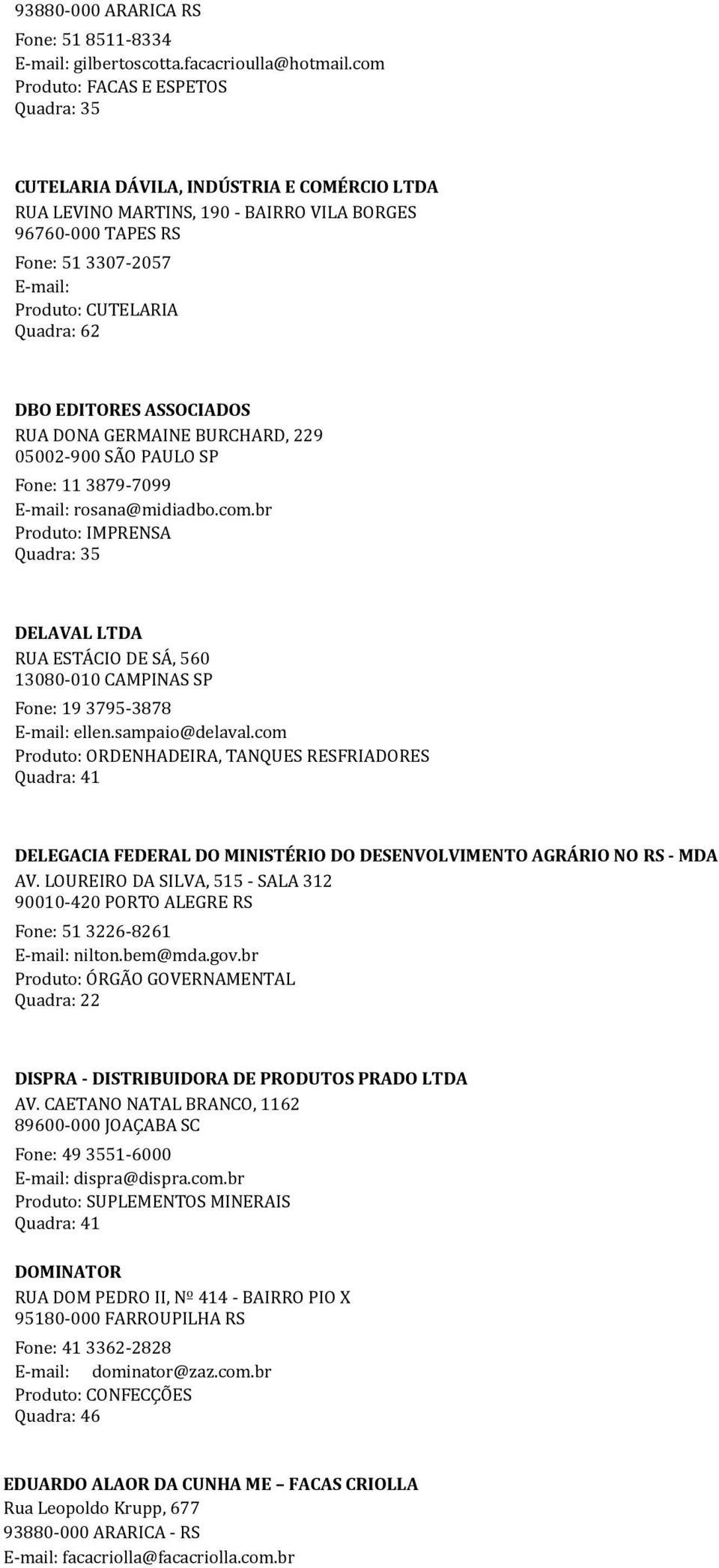 Quadra: 62 DBO EDITORES ASSOCIADOS RUA DONA GERMAINE BURCHARD, 229 05002-900 SÃO PAULO SP Fone: 11 3879-7099 E-mail: rosana@midiadbo.com.