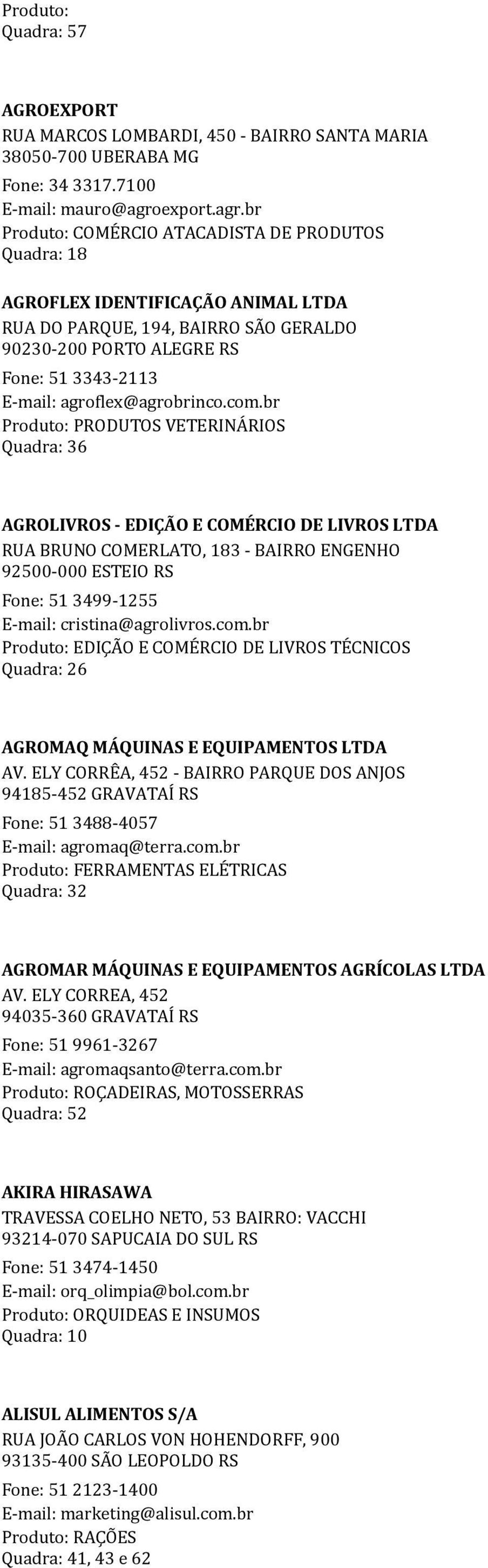 br Produto: COMÉRCIO ATACADISTA DE PRODUTOS Quadra: 18 AGROFLEX IDENTIFICAÇÃO ANIMAL LTDA RUA DO PARQUE, 194, BAIRRO SÃO GERALDO 90230-200 PORTO ALEGRE RS Fone: 51 3343-2113 E-mail: