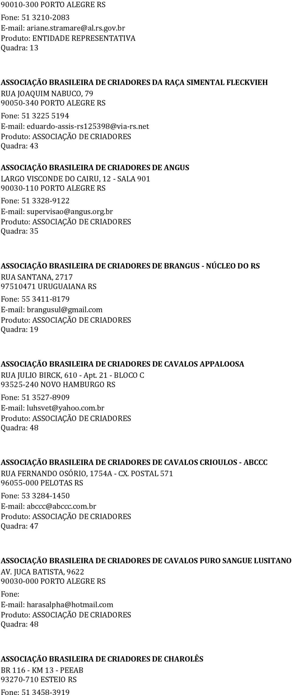 net Quadra: 43 ASSOCIAÇÃO BRASILEIRA DE CRIADORES DE ANGUS LARGO VISCONDE DO CAIRU, 12 - SALA 901 90030-110 PORTO ALEGRE RS Fone: 51 3328-9122 E-mail: supervisao@angus.org.