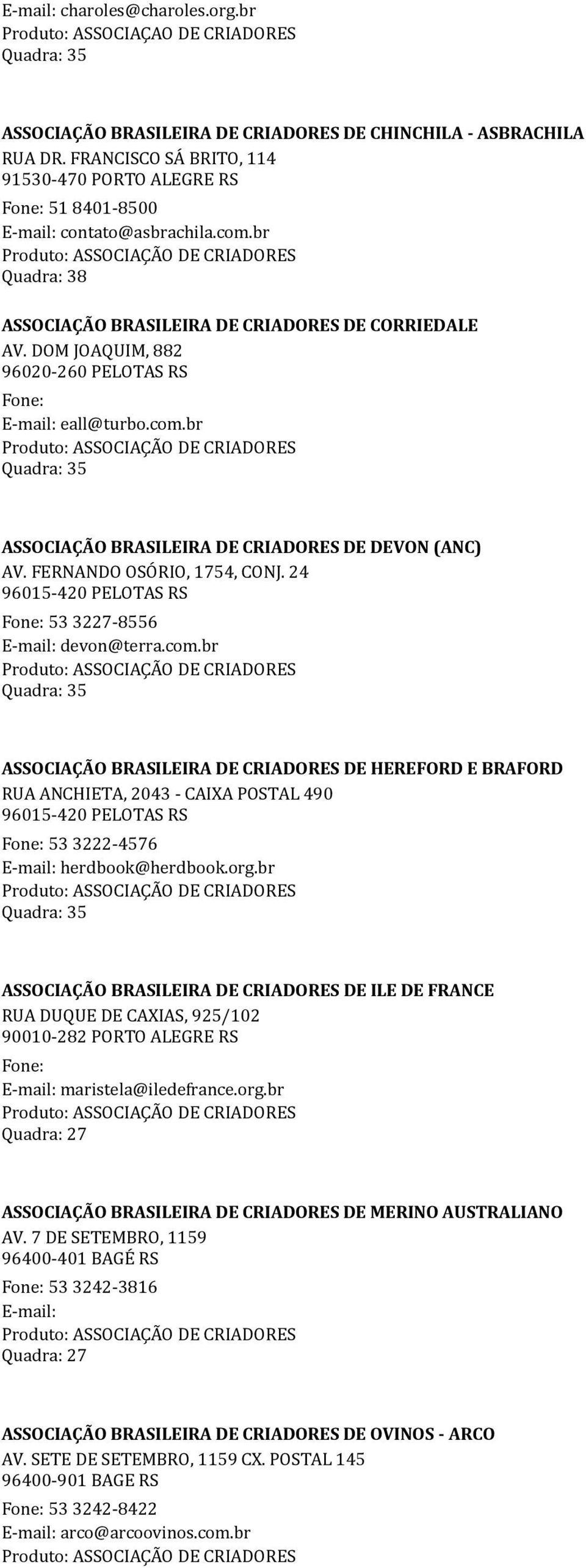 DOM JOAQUIM, 882 96020-260 PELOTAS RS Fone: E-mail: eall@turbo.com.br Quadra: 35 ASSOCIAÇÃO BRASILEIRA DE CRIADORES DE DEVON (ANC) AV. FERNANDO OSÓRIO, 1754, CONJ.