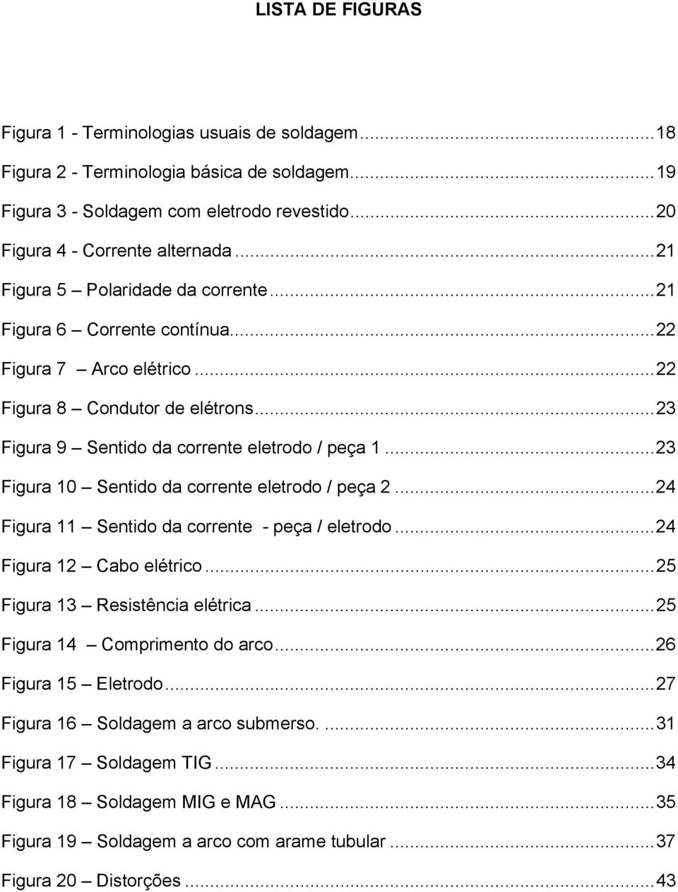 .. 23 Figura 10 Sentido da corrente eletrodo / peça 2... 24 Figura 11 Sentido da corrente - peça / eletrodo... 24 Figura 12 Cabo elétrico... 25 Figura 13 Resistência elétrica.