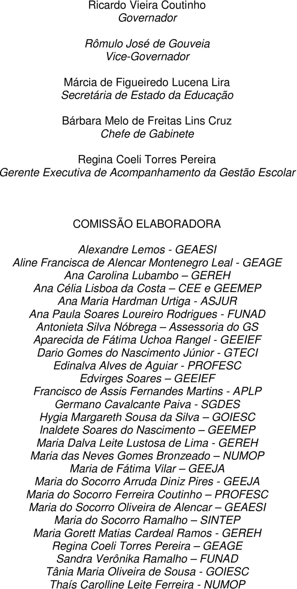 Ana Célia Lisboa da Costa CEE e GEEMEP Ana Maria Hardman Urtiga - ASJUR Ana Paula Soares Loureiro Rodrigues - FUNAD Antonieta Silva Nóbrega Assessoria do GS Aparecida de Fátima Uchoa Rangel - GEEIEF