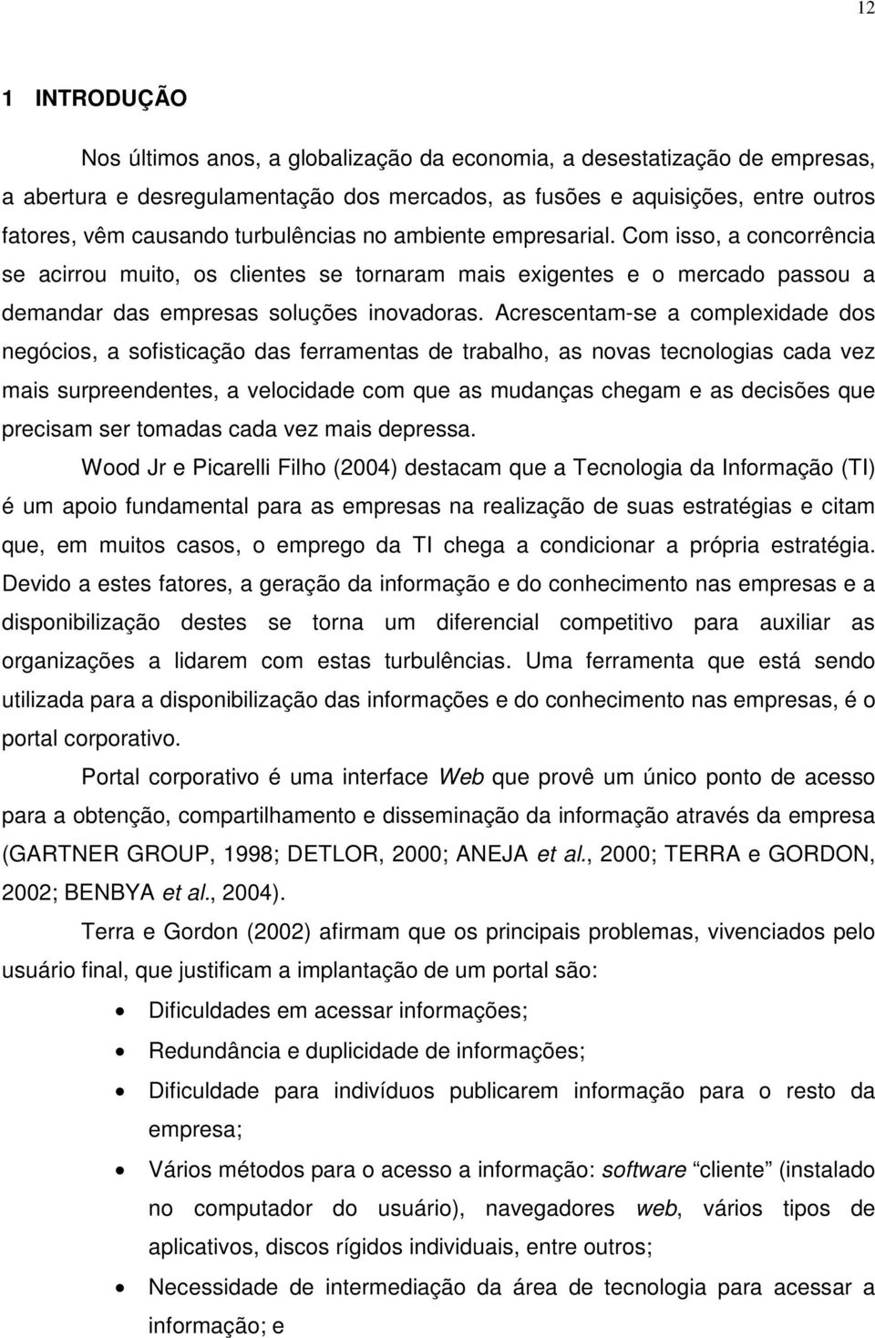 Acrescentam-se a complexidade dos negócios, a sofisticação das ferramentas de trabalho, as novas tecnologias cada vez mais surpreendentes, a velocidade com que as mudanças chegam e as decisões que