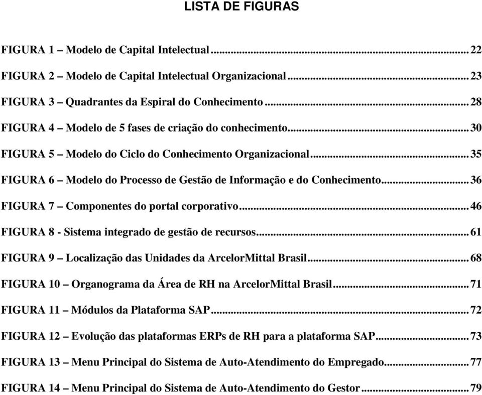 .. 36 FIGURA 7 Componentes do portal corporativo... 46 FIGURA 8 - Sistema integrado de gestão de recursos... 61 FIGURA 9 Localização das Unidades da ArcelorMittal Brasil.