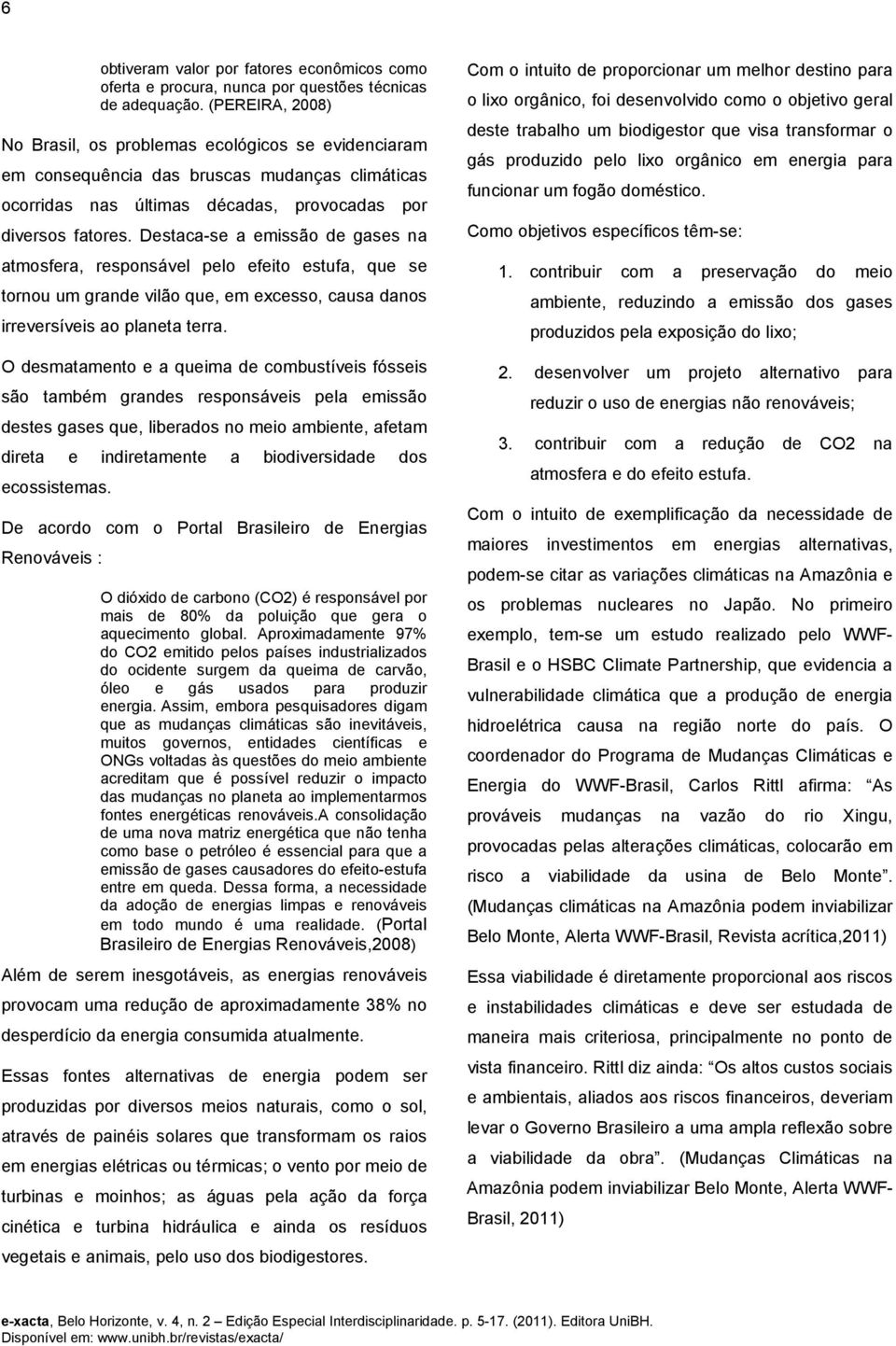 Destaca-se a emissão de gases na atmosfera, responsável pelo efeito estufa, que se tornou um grande vilão que, em excesso, causa danos irreversíveis ao planeta terra.