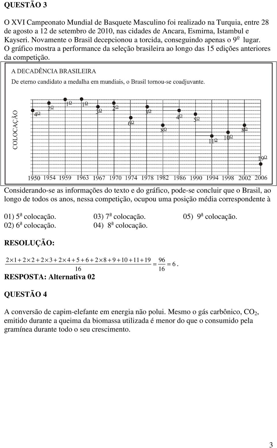 Considerando-se as informações do texto e do gráfico, pode-se concluir que o Brasil, ao longo de todos os anos, nessa competição, ocupou uma posição média correspondente à 01) 5 a colocação.