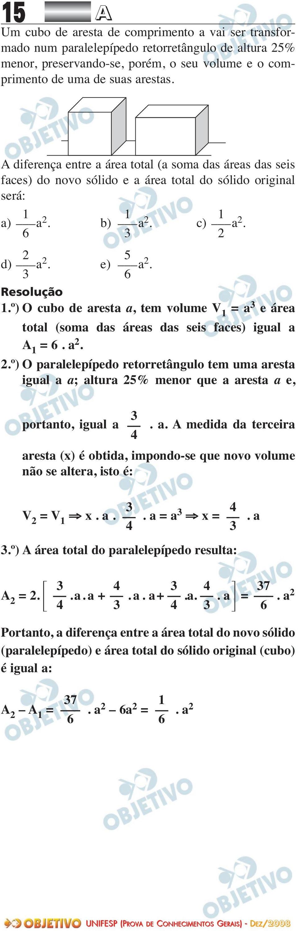 º) O cubo de aresta a, tem volume V 1 = a 3 e área total (soma das áreas das seis faces) igual a A 1 = 6. a 2.