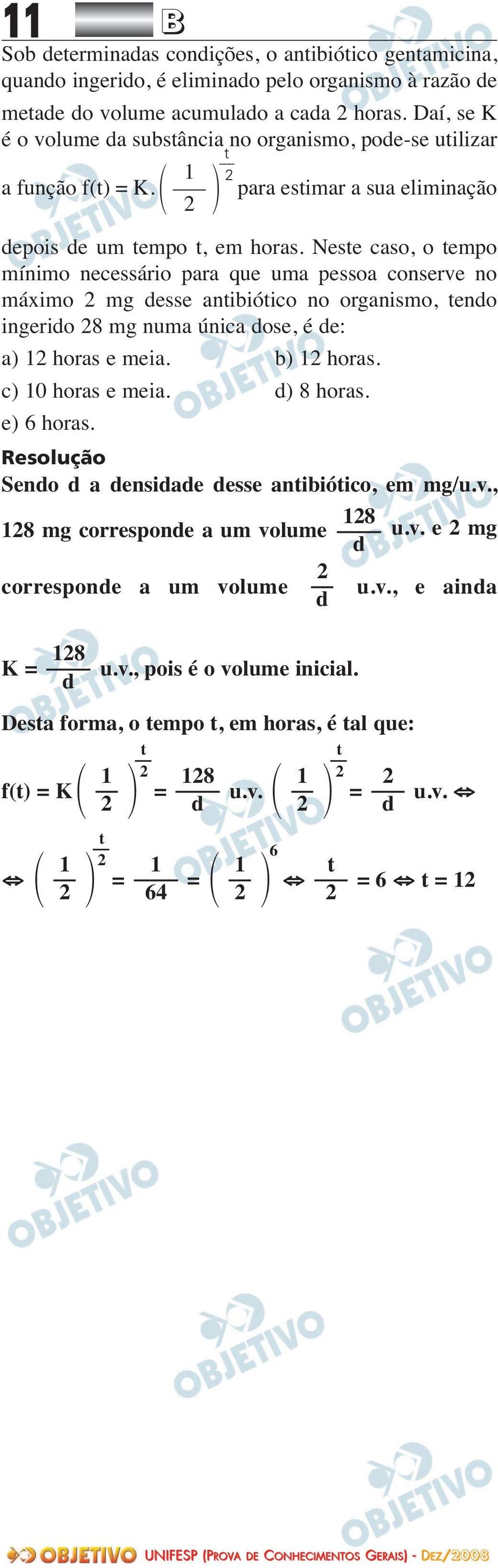 Neste caso, o tempo mínimo necessário para que uma pessoa conserve no máximo 2 mg desse antibiótico no organismo, tendo ingerido 28 mg numa única dose, é de: a) 12 horas e meia. b) 12 horas.