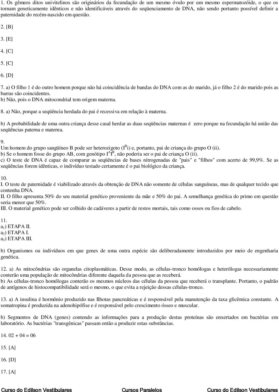 a) O filho 1 é do outro homem porque não há coincidência de bandas do DNA com as do marido, já o filho 2 é do marido pois as barras são coincidentes.