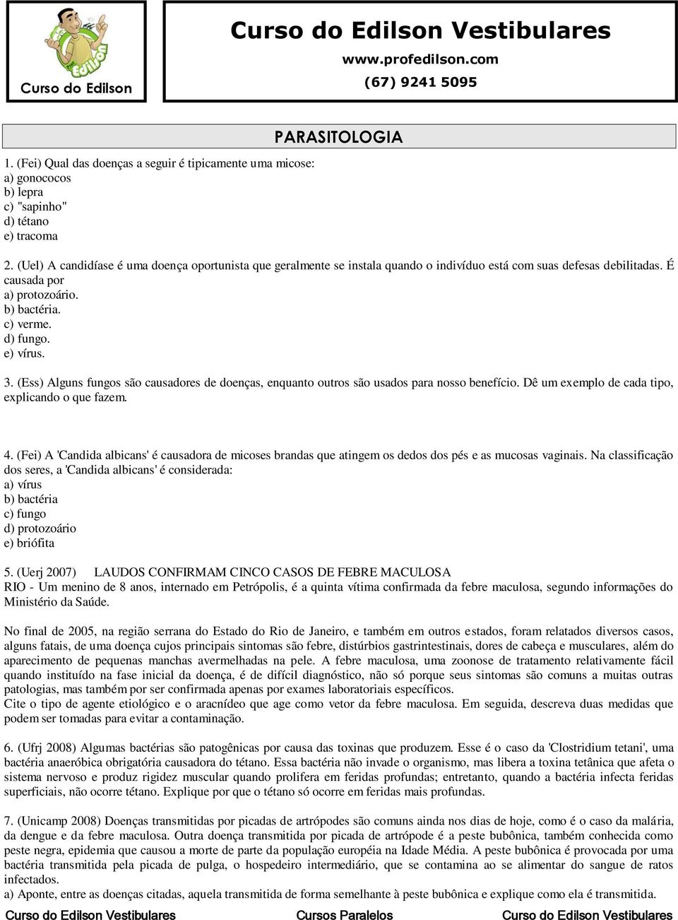 (Uel) A candidíase é uma doença oportunista que geralmente se instala quando o indivíduo está com suas defesas debilitadas. É causada por a) protozoário. b) bactéria. c) verme. d) fungo. e) vírus. 3.