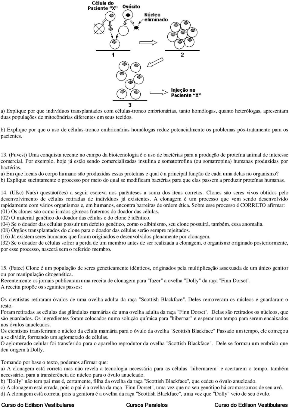 (Fuvest) Uma conquista recente no campo da biotecnologia é o uso de bactérias para a produção de proteína animal de interesse comercial.