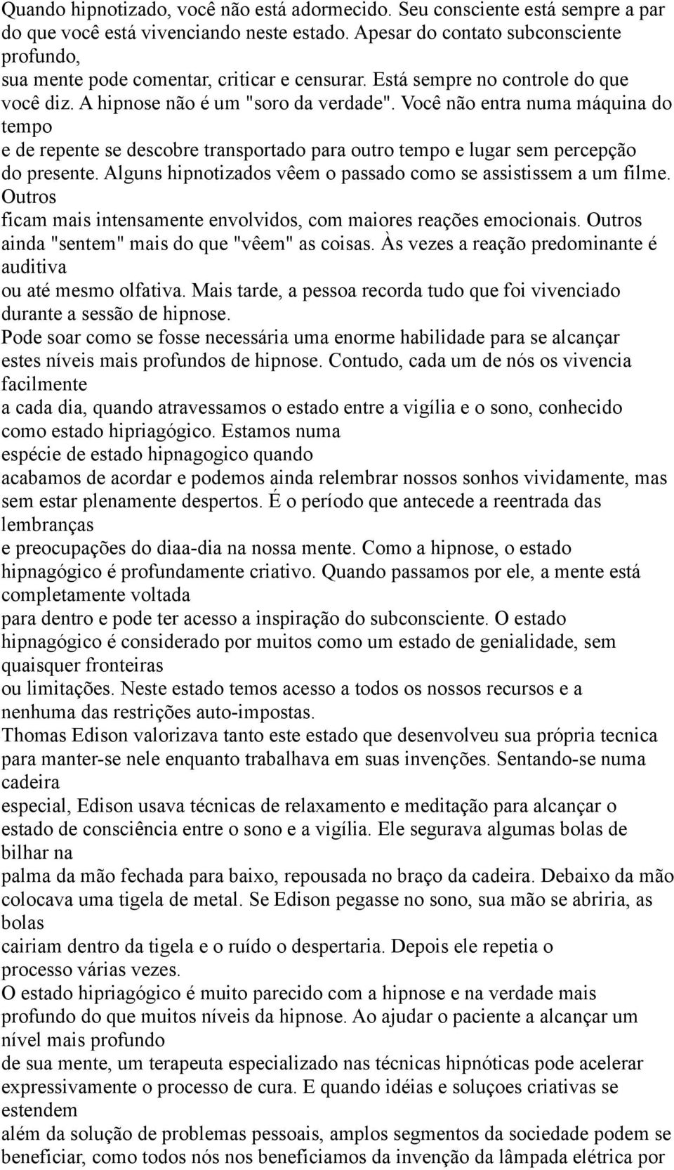 Você não entra numa máquina do tempo e de repente se descobre transportado para outro tempo e lugar sem percepção do presente. Alguns hipnotizados vêem o passado como se assistissem a um filme.