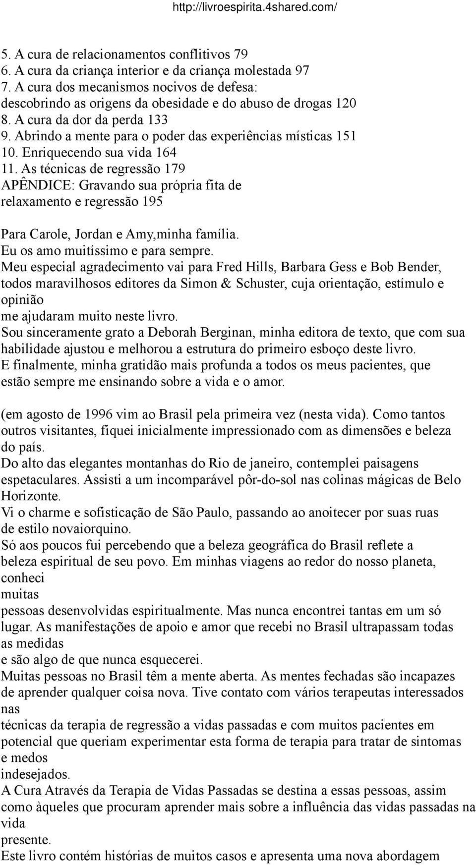 Enriquecendo sua vida 164 11. As técnicas de regressão 179 APÊNDICE: Gravando sua própria fita de relaxamento e regressão 195 Para Carole, Jordan e Amy,minha família.