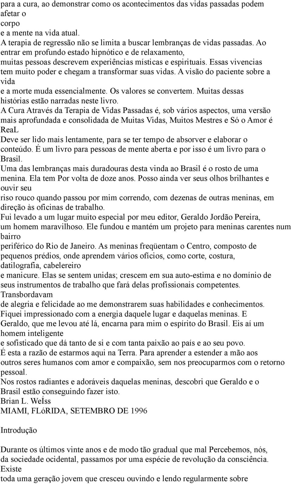 A visão do paciente sobre a vida e a morte muda essencialmente. Os valores se convertem. Muitas dessas histórias estão narradas neste livro.