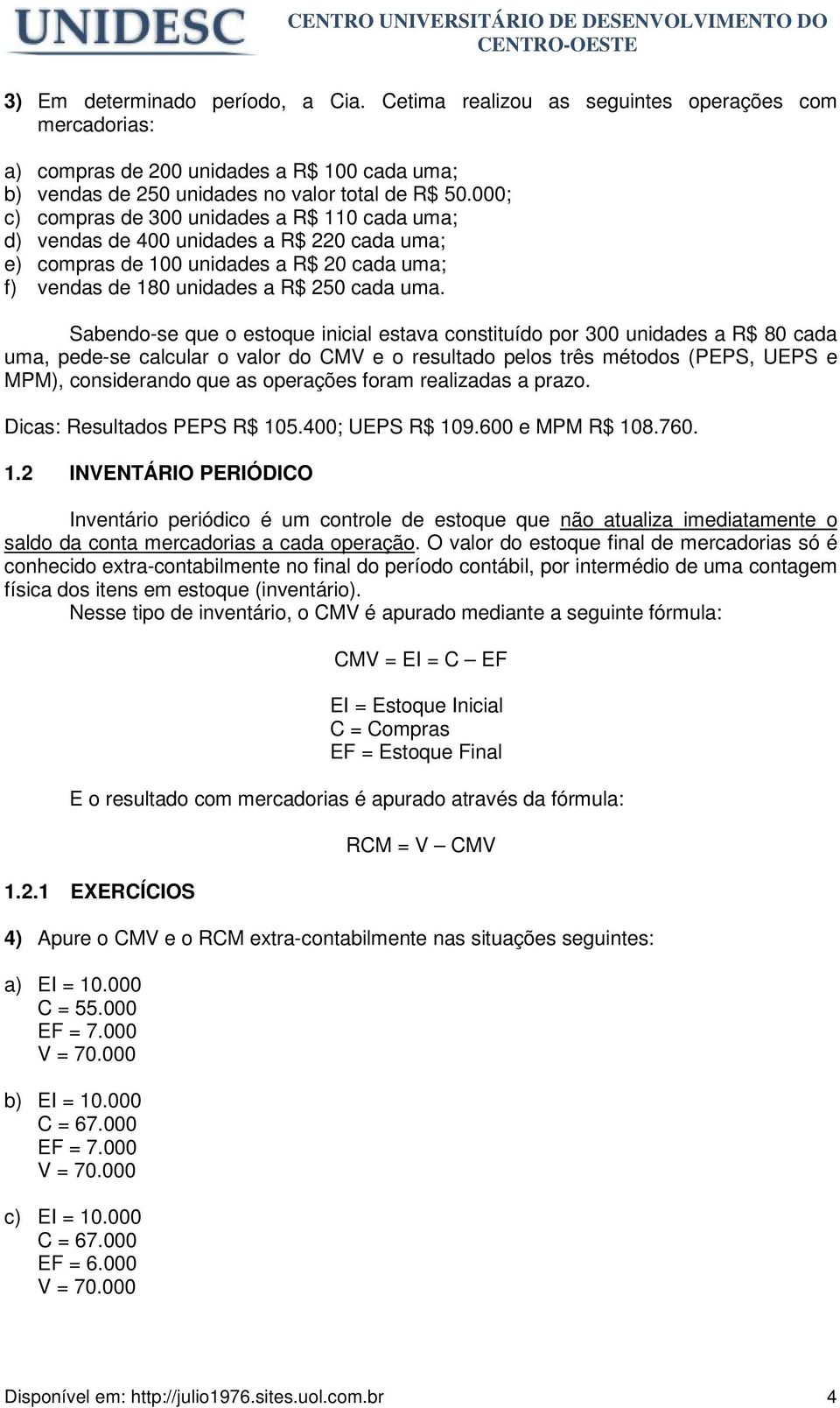 Sabendo-se que o estoque inicial estava constituído por 300 unidades a R$ 80 cada uma, pede-se calcular o valor do CMV e o resultado pelos três métodos (PEPS, UEPS e MPM), considerando que as