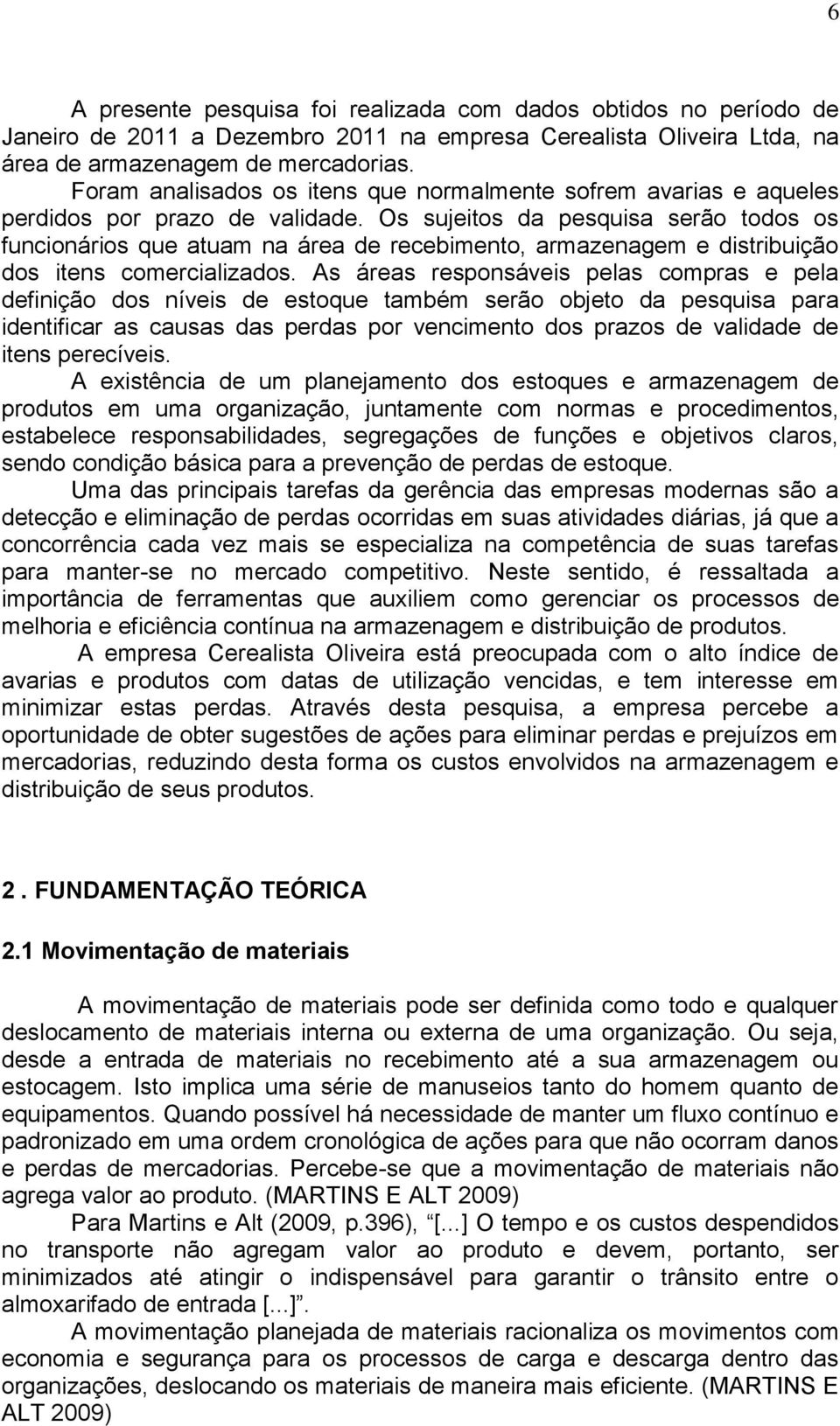 Os sujeitos da pesquisa serão todos os funcionários que atuam na área de recebimento, armazenagem e distribuição dos itens comercializados.