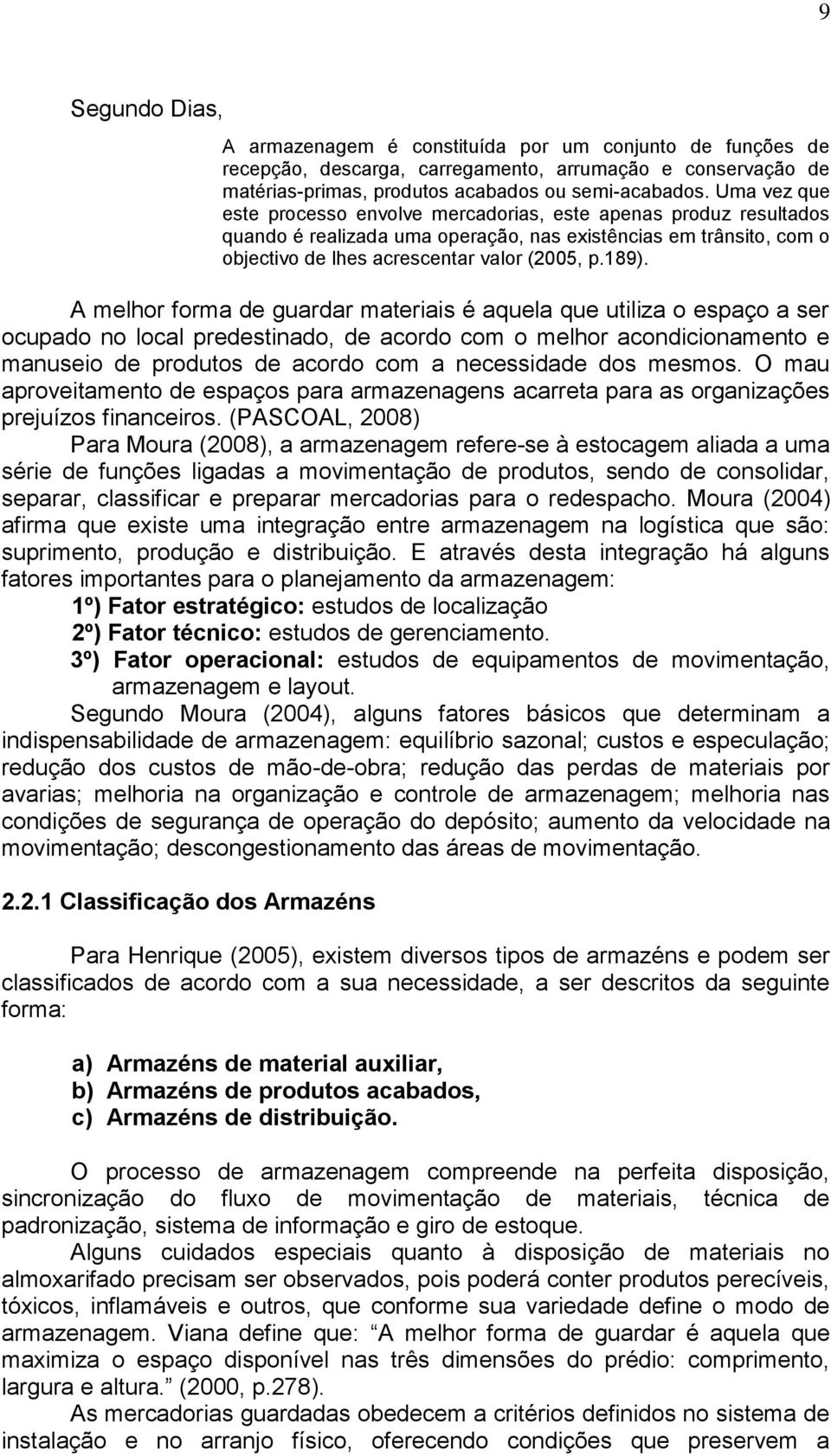 A melhor forma de guardar materiais é aquela que utiliza o espaço a ser ocupado no local predestinado, de acordo com o melhor acondicionamento e manuseio de produtos de acordo com a necessidade dos