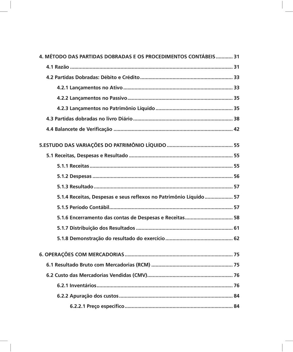 1 Receitas, Despesas e Resultado... 55 5.1.1 Receitas... 55 5.1.2 Despesas... 56 5.1.3 Resultado... 57 5.1.4 Receitas, Despesas e seus reflexos no Patrimônio Líquido... 57 5.1.5 Período Contábil.