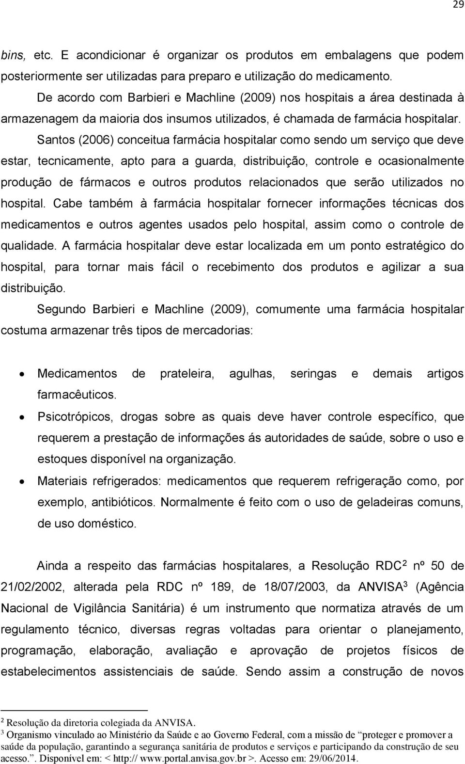 Santos (2006) conceitua farmácia hospitalar como sendo um serviço que deve estar, tecnicamente, apto para a guarda, distribuição, controle e ocasionalmente produção de fármacos e outros produtos