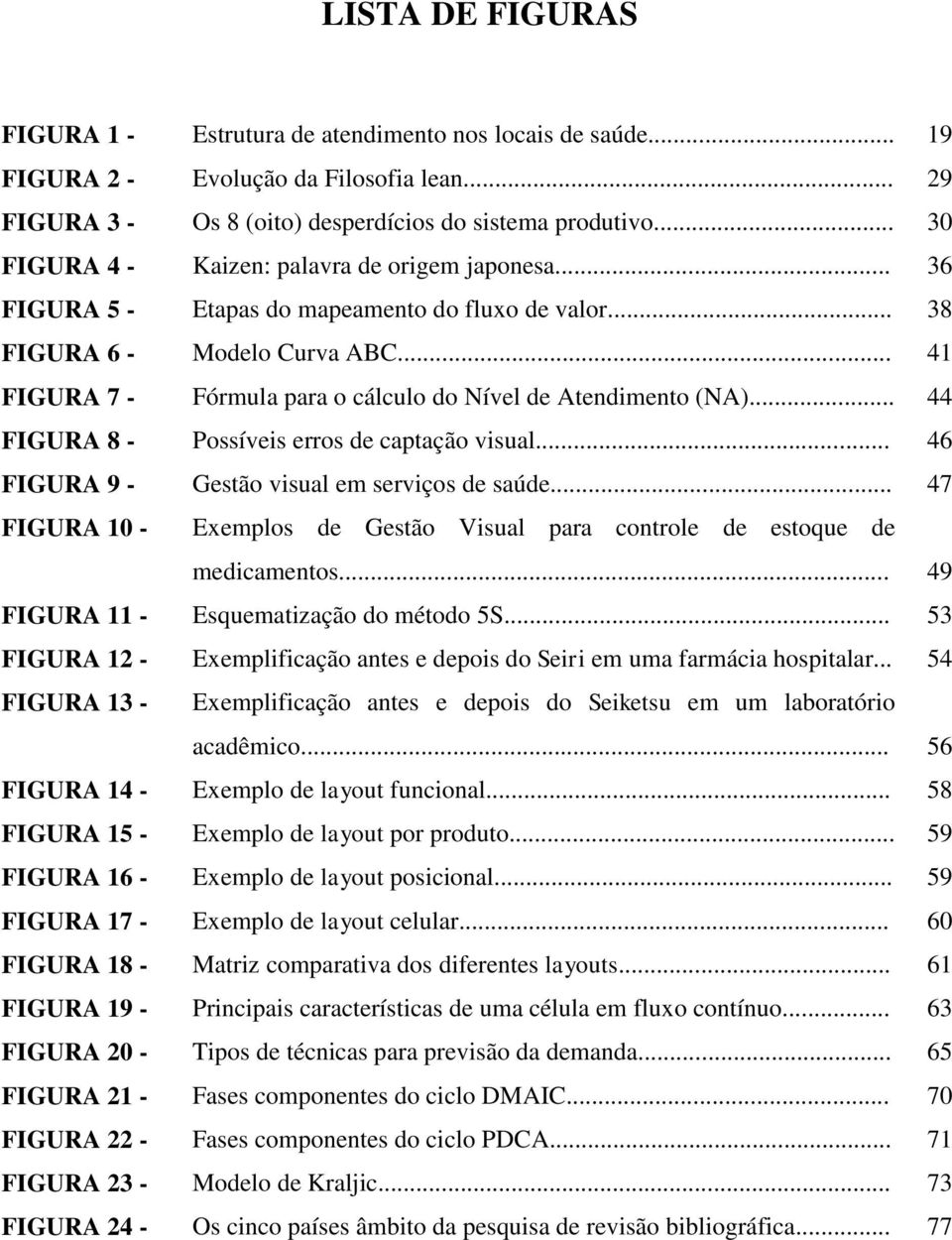 .. 41 FIGURA 7 - Fórmula para o cálculo do Nível de Atendimento (NA)... 44 FIGURA 8 - Possíveis erros de captação visual... 46 FIGURA 9 - Gestão visual em serviços de saúde.