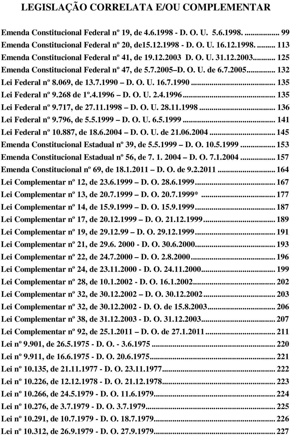 4.1996 D. O. U. 2.4.1996... 135 Lei Federal nº 9.717, de 27.11.1998 D. O. U. 28.11.1998... 136 Lei Federal nº 9.796, de 5.5.1999 D. O. U. 6.5.1999... 141 Lei Federal nº 10.887, de 18.6.2004 D. O. U. de 21.