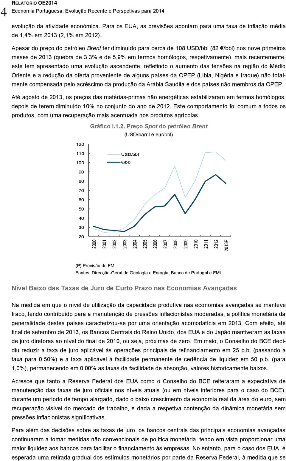 Apesar do preço do petróleo Brent ter diminuído para cerca de 108 USD/bbl (82 /bbl) nos nove primeiros meses de 2013 (quebra de 3,3% e de 5,9% em termos homólogos, respetivamente), mais recentemente,