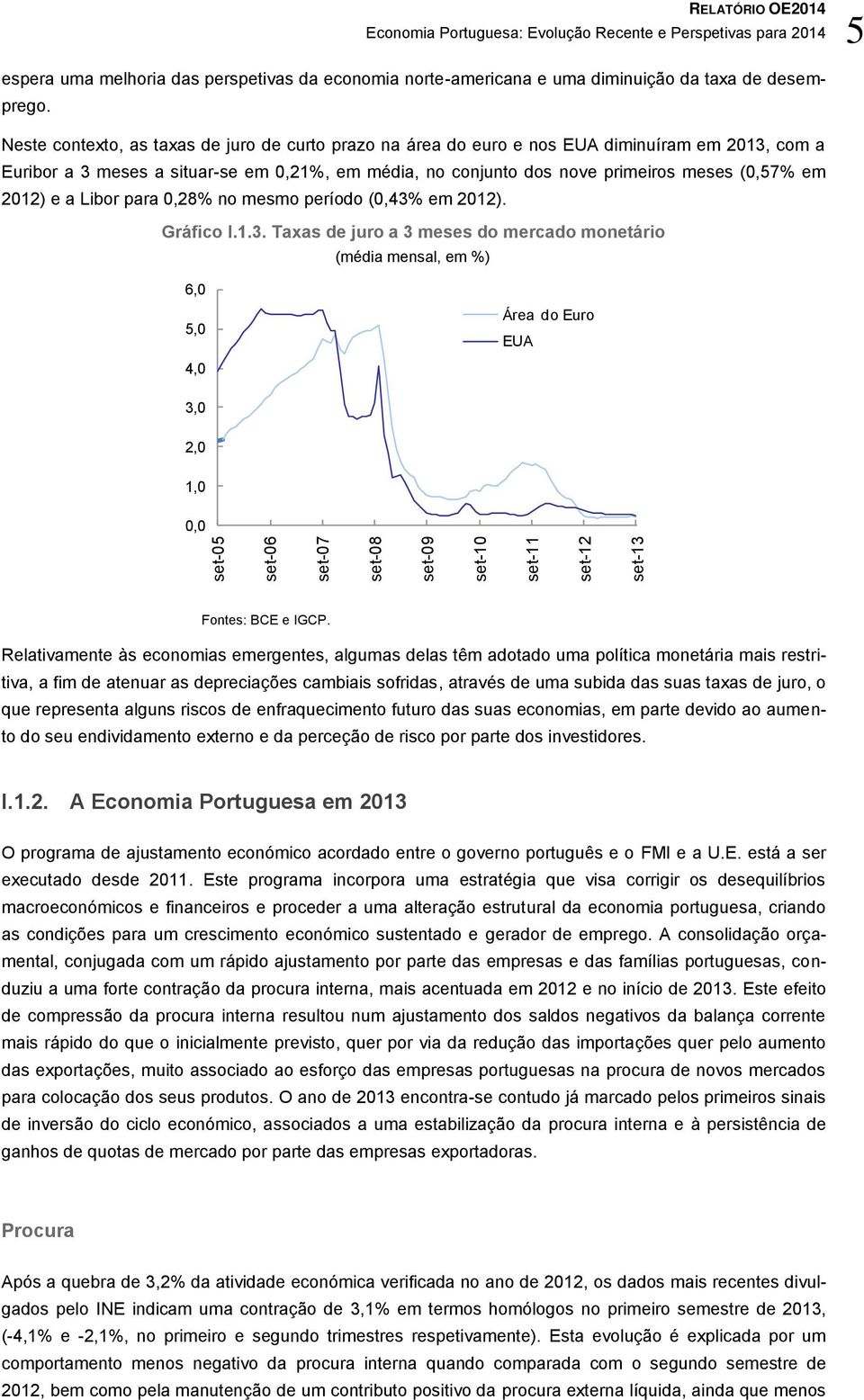 Neste contexto, as taxas de juro de curto prazo na área do euro e nos EUA diminuíram em 2013, com a Euribor a 3 meses a situar-se em 0,21%, em média, no conjunto dos nove primeiros meses (0,57% em