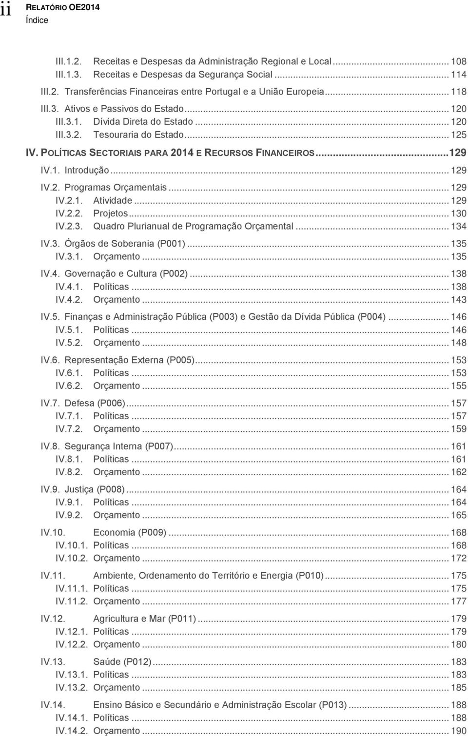 .. 129 IV.2. Programas Orçamentais... 129 IV.2.1. Atividade... 129 IV.2.2. Projetos... 130 IV.2.3. Quadro Plurianual de Programação Orçamental... 134 IV.3. Órgãos de Soberania (P001)... 135 IV.3.1. Orçamento.